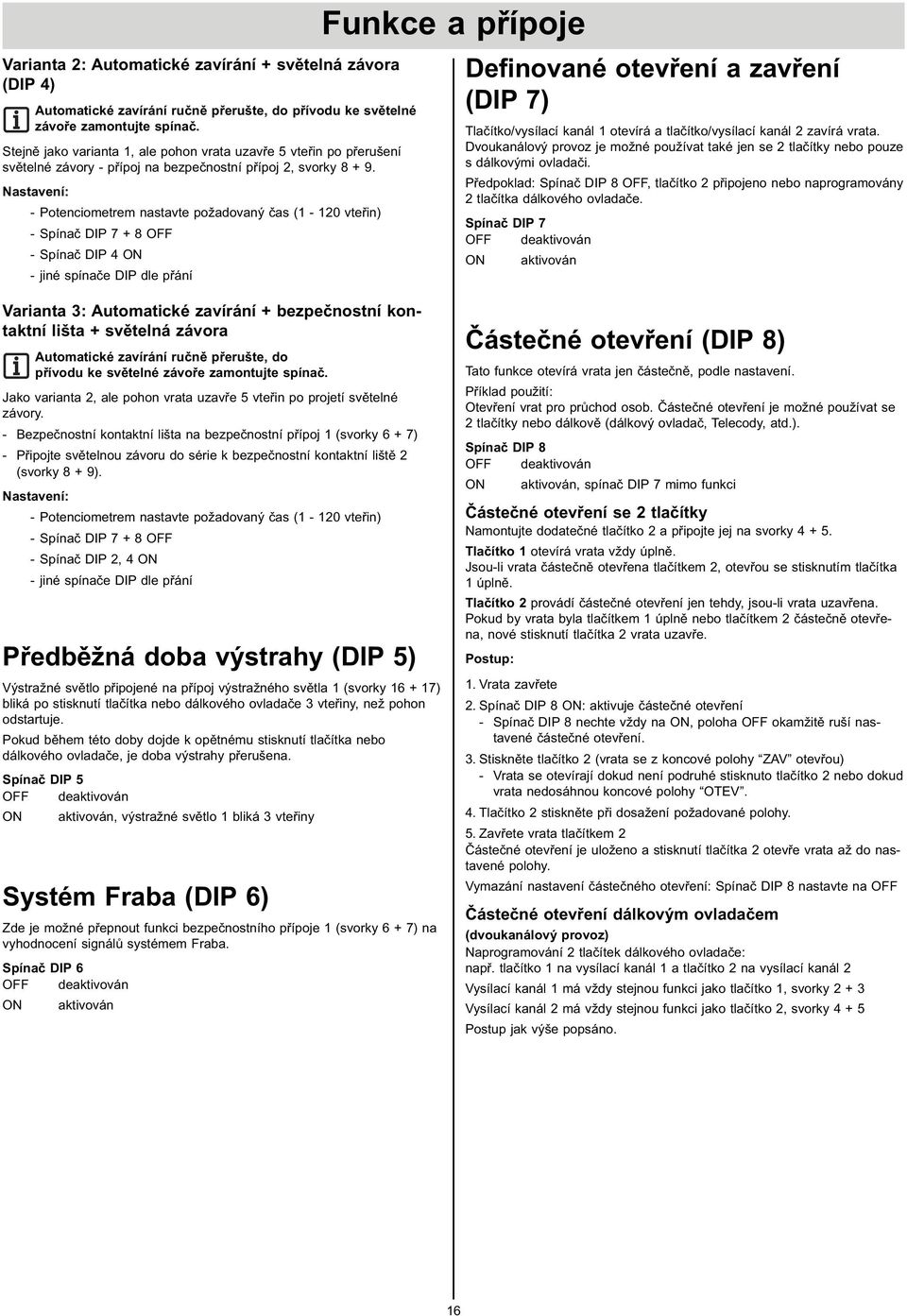 Nastavení: - Potenciometrem nastavte požadovaný čas ( - 0 vteřin) - Spínač DIP 7 + - Spínač DIP 4 - jiné spínače DIP dle přání Funkce a přípoje Definované otevření a zavření (DIP 7) Tlačítko/vysílací