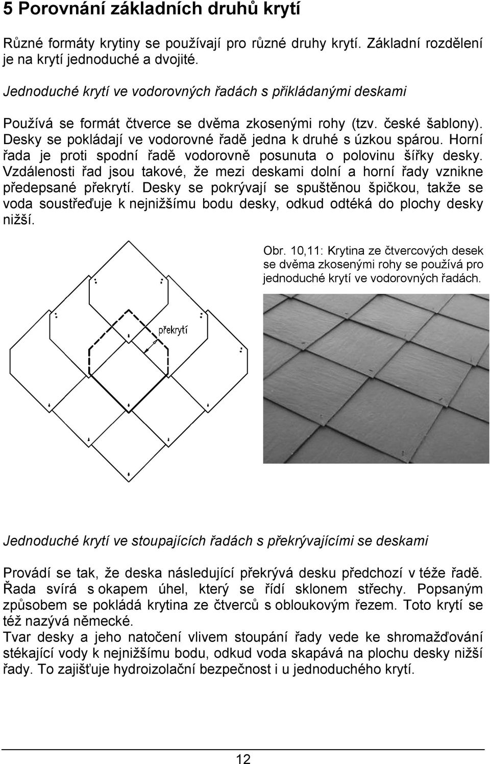 Horní řada je proti spodní řadě vodorovně posunuta o polovinu šířky desky. Vzdálenosti řad jsou takové, že mezi deskami dolní a horní řady vznikne předepsané překrytí.