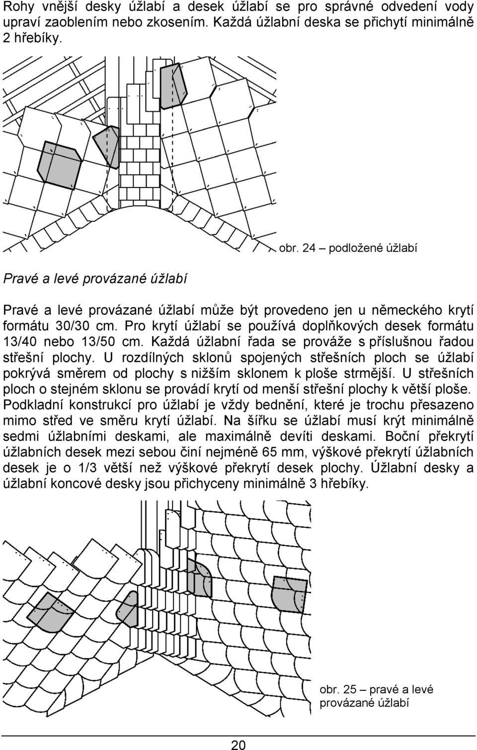 Každá úžlabní řada se prováže s příslušnou řadou střešní plochy. U rozdílných sklonů spojených střešních ploch se úžlabí pokrývá směrem od plochy s nižším sklonem k ploše strmější.