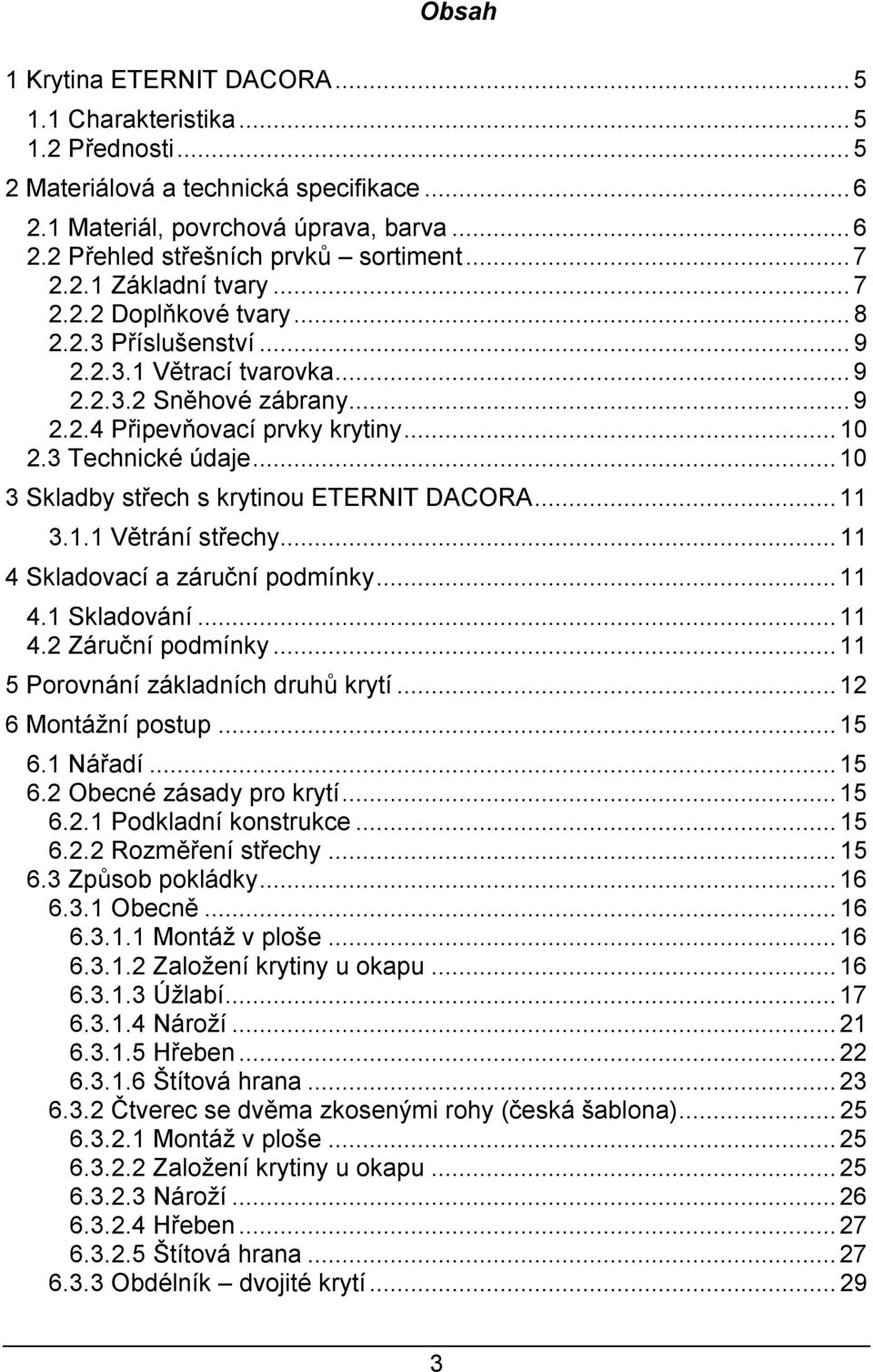 ..10 3 Skladby střech s krytinou ETERNIT DACORA...11 3.1.1 Větrání střechy...11 4 Skladovací a záruční podmínky...11 4.1 Skladování...11 4.2 Záruční podmínky...11 5 Porovnání základních druhů krytí.