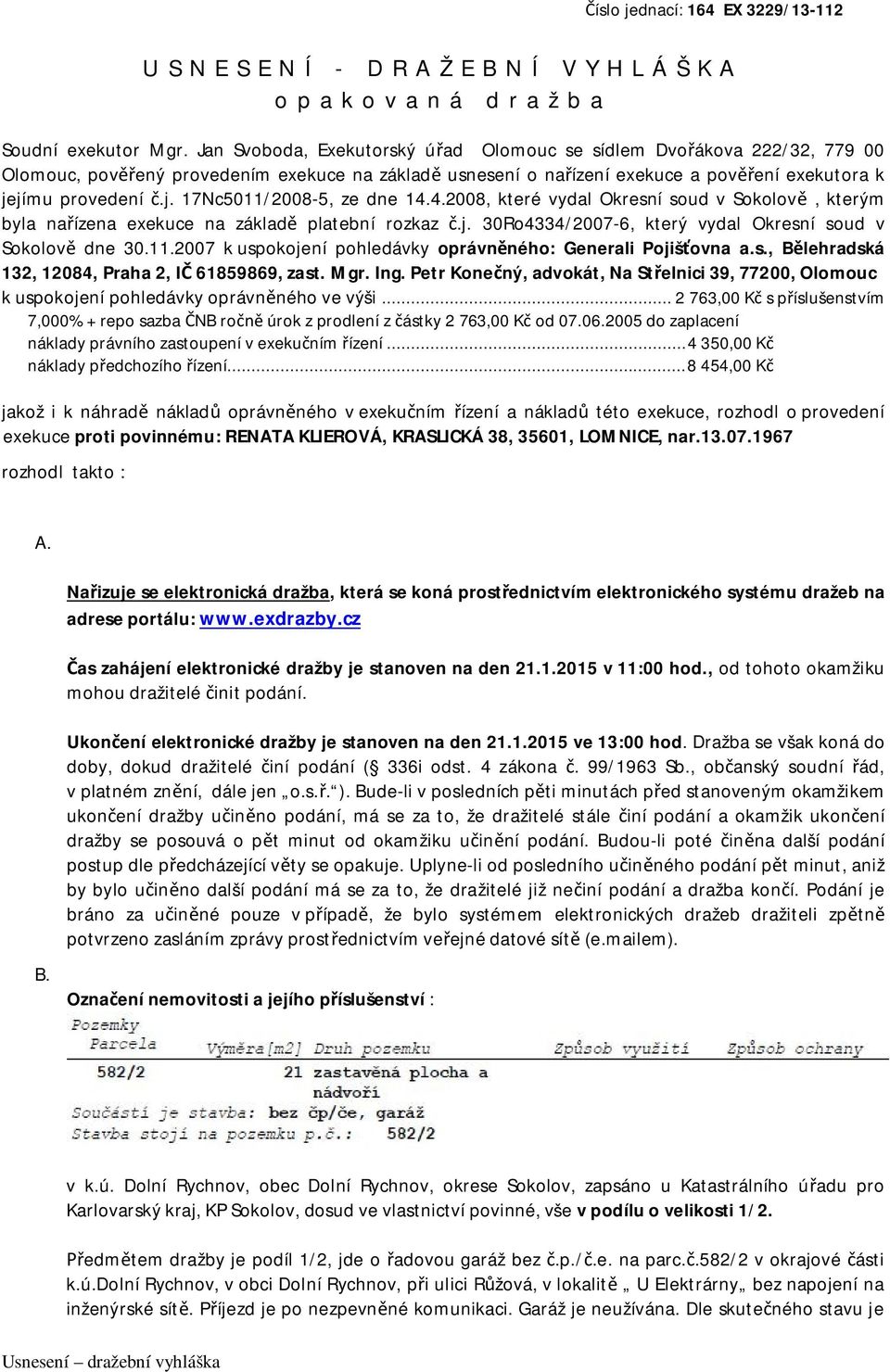 jímu provedení č.j. 17Nc5011/2008-5, ze dne 14.4.2008, které vydal Okresní soud v Sokolově, kterým byla nařízena exekuce na základě platební rozkaz č.j. 30Ro4334/2007-6, který vydal Okresní soud v Sokolově dne 30.