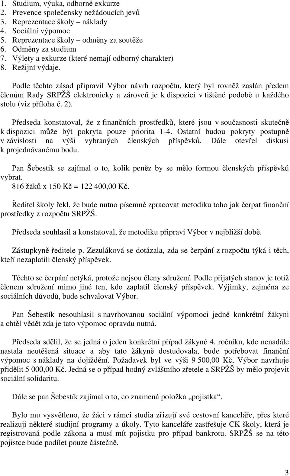 Podle těchto zsad připravil Výbor nvrh rozpočtu, který byl rovněž zasln předem členům Rady SRPŽŠ elektronicky a zroveň je k dispozici v tištěné podobě u každého stolu (viz příloha č. 2).