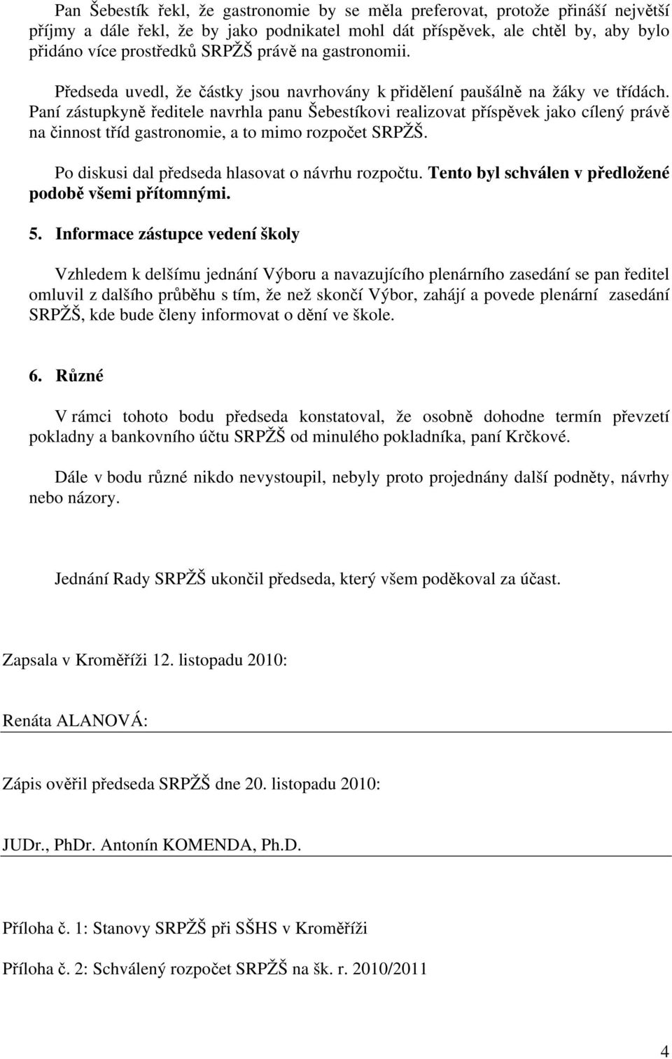 Paní zstupkyně ředitele navrhla panu Šebestíkovi realizovat příspěvek jako cílený prvě na činnost tříd gastronomie, a to mimo rozpočet SRPŽŠ. Po diskusi dal předseda hlasovat o nvrhu rozpočtu.