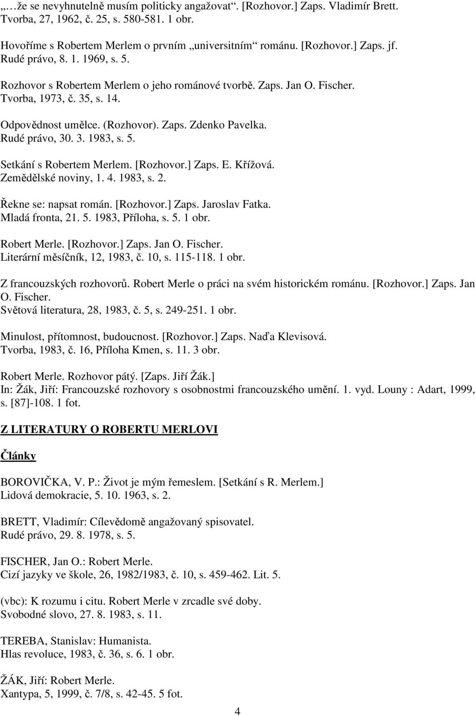 3. 1983, s. 5. Setkání s Robertem Merlem. [Rozhovor.] Zaps. E. Křížová. Zemědělské noviny, 1. 4. 1983, s. 2. Řekne se: napsat román. [Rozhovor.] Zaps. Jaroslav Fatka. Mladá fronta, 21. 5. 1983, Příloha, s.