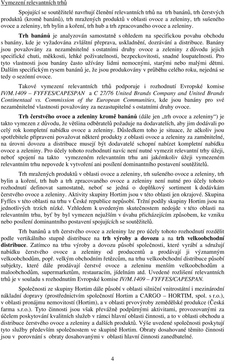 Trh banánů je analyzován samostatně s ohledem na specifickou povahu obchodu s banány, kde je vyžadována zvláštní přeprava, uskladnění, dozrávání a distribuce.