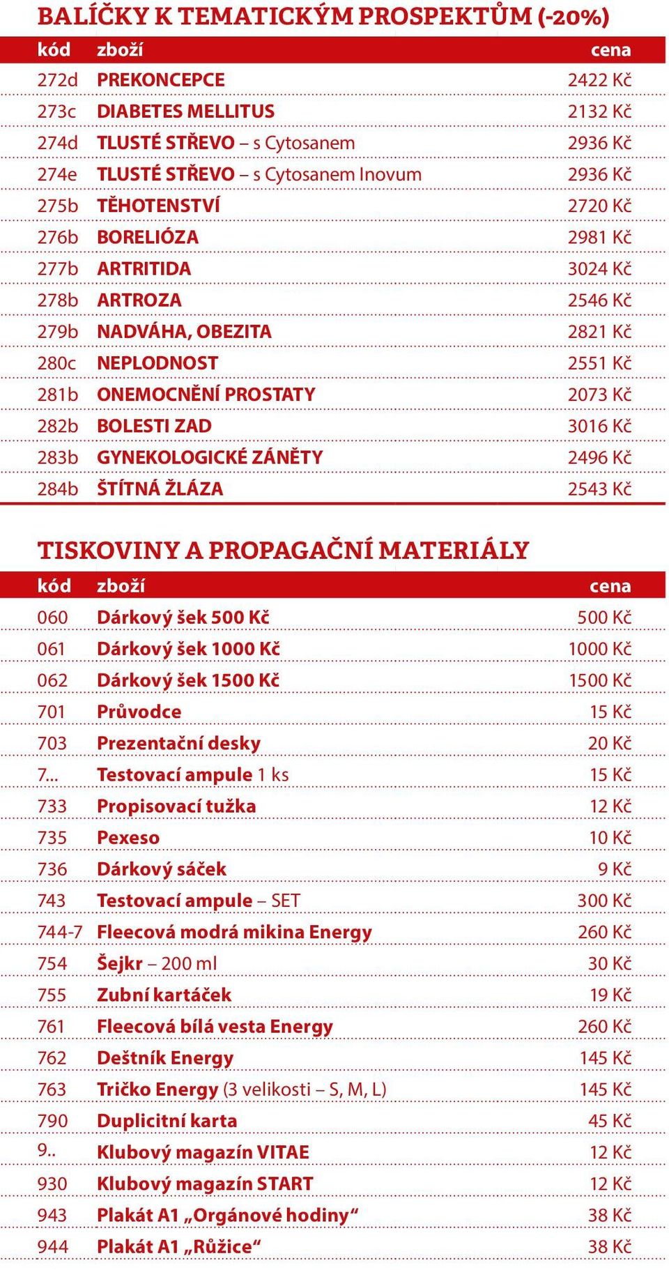 283b GYNEKOLOGICKÉ ZÁNĚTY 2496 Kč 284b ŠTÍTNÁ ŽLÁZA 2543 Kč TISKOVINY A PROPAGAČNÍ MATERIÁLY kód zboží cena 060 Dárkový šek 500 Kč 500 Kč 061 Dárkový šek 1000 Kč 1000 Kč 062 Dárkový šek 1500 Kč 1500