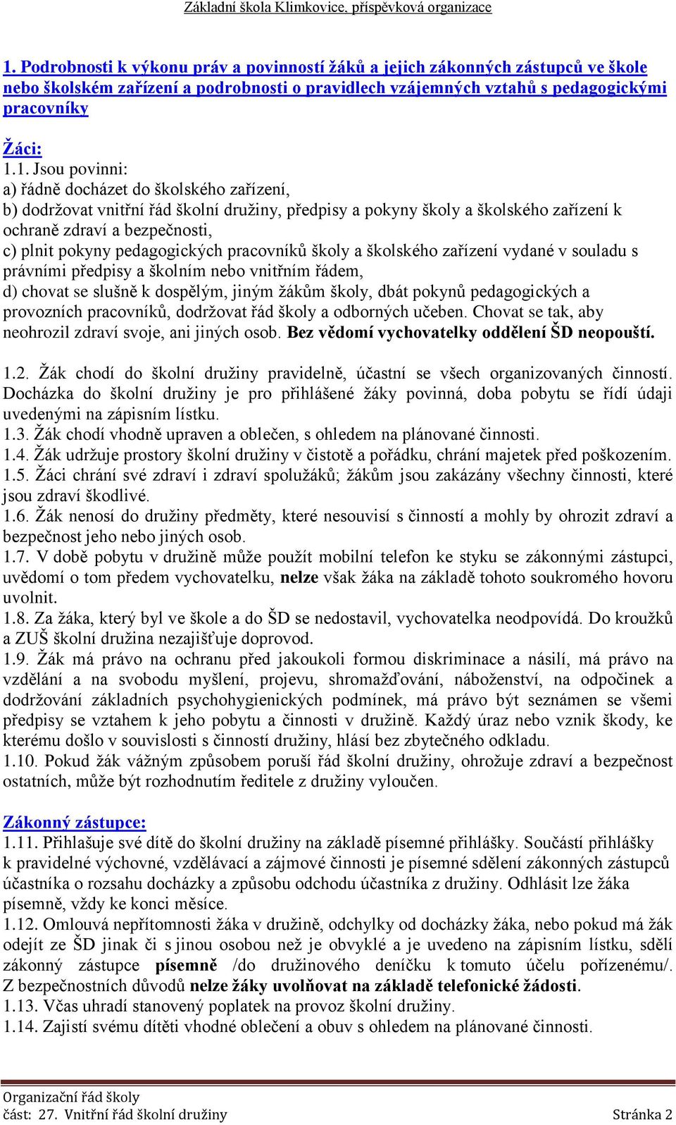 pracovníků školy a školského zařízení vydané v souladu s právními předpisy a školním nebo vnitřním řádem, d) chovat se slušně k dospělým, jiným žákům školy, dbát pokynů pedagogických a provozních