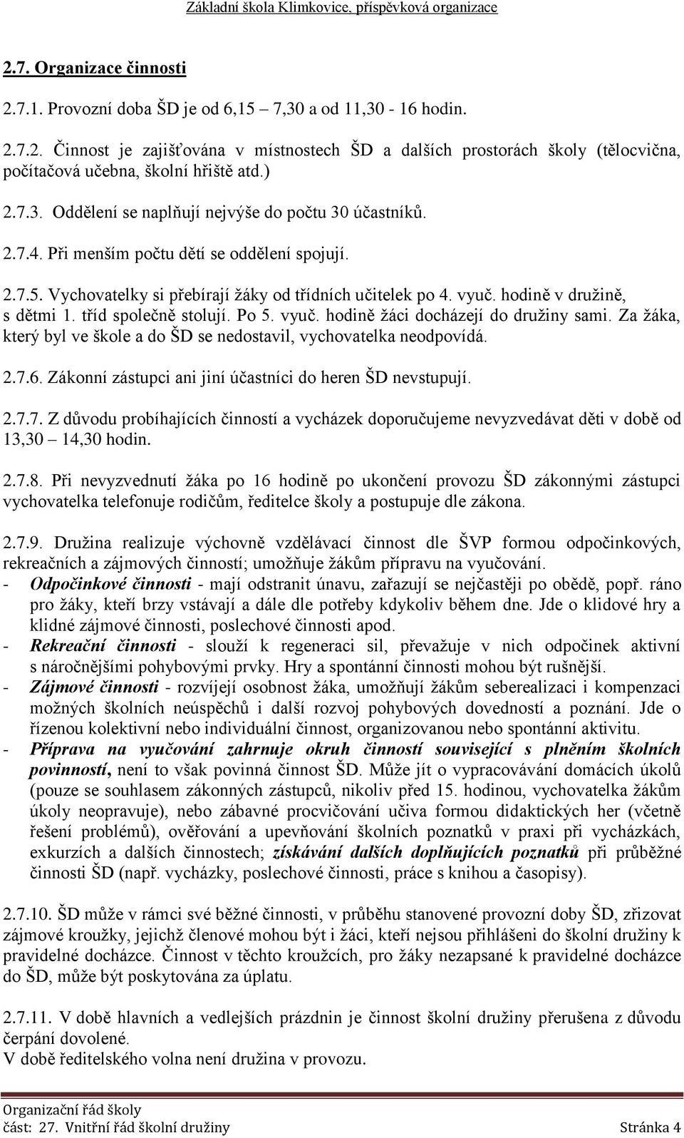 hodině v družině, s dětmi 1. tříd společně stolují. Po 5. vyuč. hodině žáci docházejí do družiny sami. Za žáka, který byl ve škole a do ŠD se nedostavil, vychovatelka neodpovídá. 2.7.6.