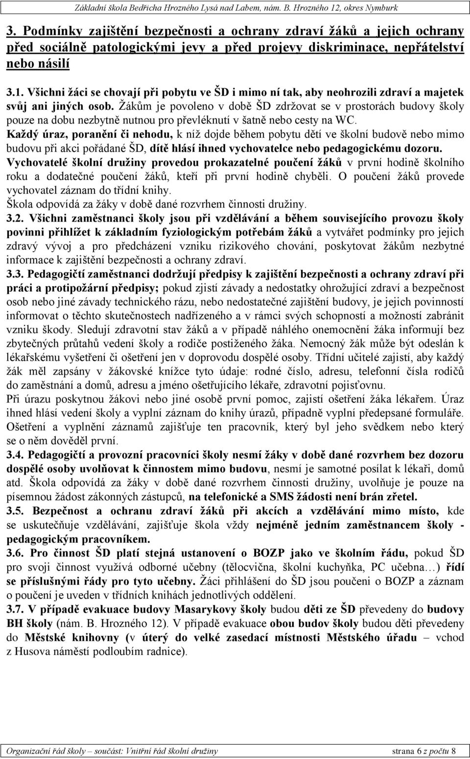 Žákům je povoleno v době ŠD zdržovat se v prostorách budovy školy pouze na dobu nezbytně nutnou pro převléknutí v šatně nebo cesty na WC.