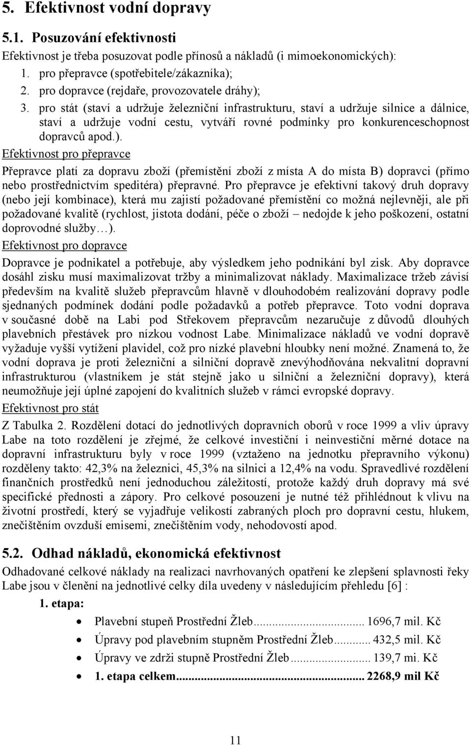 pro stát (staví a udržuje železniční infrastrukturu, staví a udržuje silnice a dálnice, staví a udržuje vodní cestu, vytváří rovné podmínky pro konkurenceschopnost dopravců apod.).