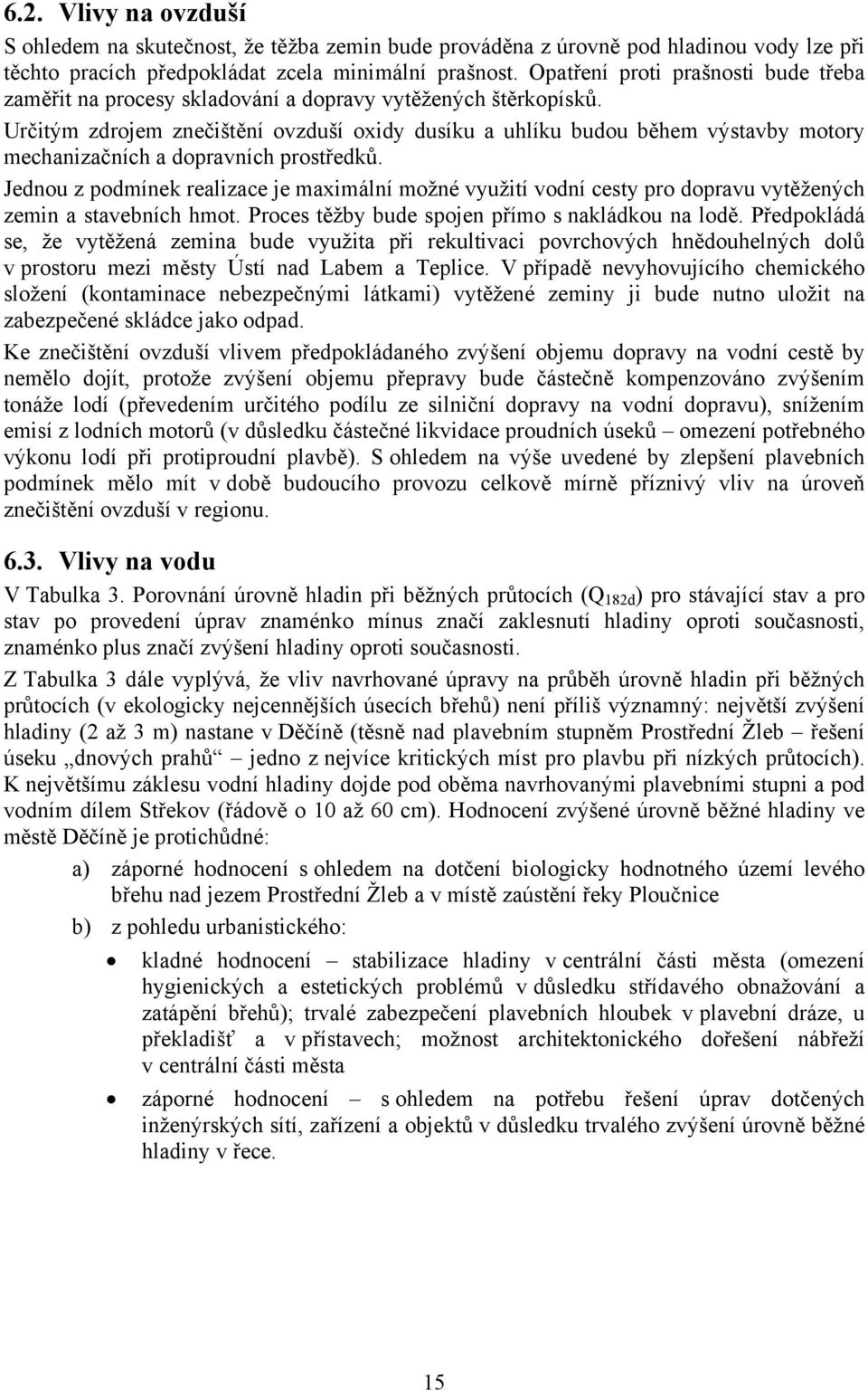 Určitým zdrojem znečištění ovzduší oxidy dusíku a uhlíku budou během výstavby motory mechanizačních a dopravních prostředků.