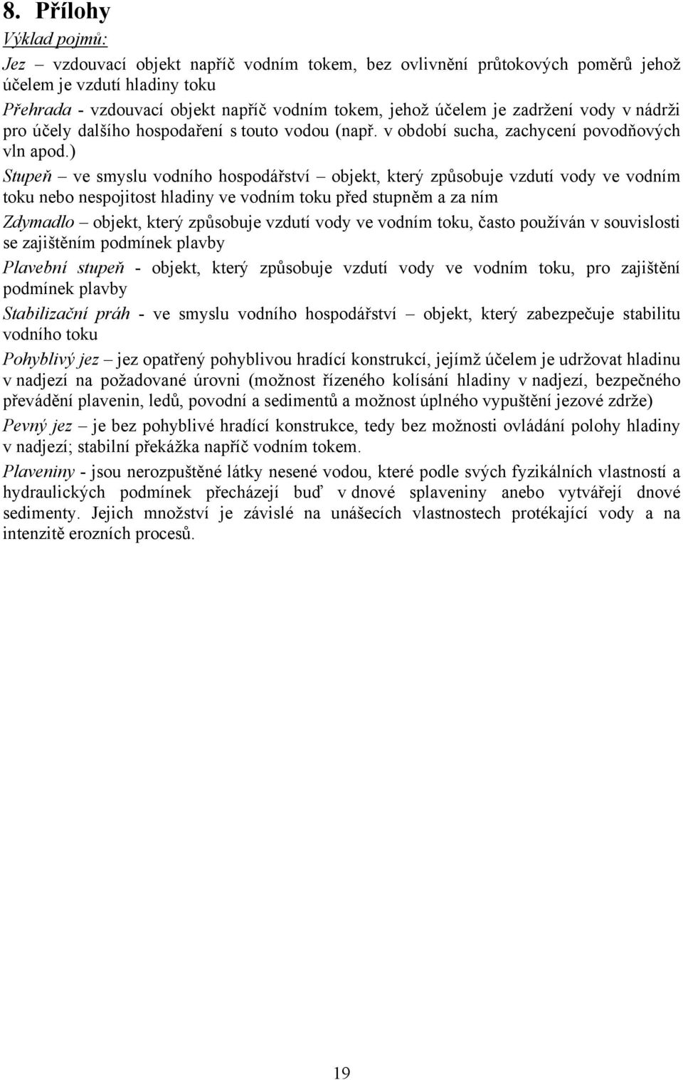 ) Stupeň ve smyslu vodního hospodářství objekt, který způsobuje vzdutí vody ve vodním toku nebo nespojitost hladiny ve vodním toku před stupněm a za ním Zdymadlo objekt, který způsobuje vzdutí vody