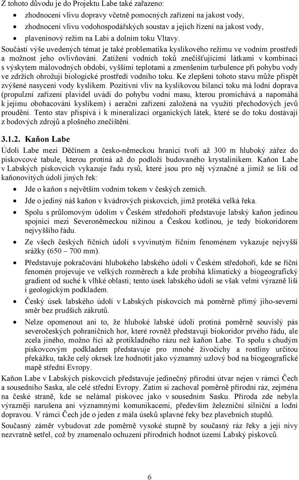 Zatížení vodních toků znečišťujícími látkami v kombinaci s výskytem málovodných období, vyššími teplotami a zmenšením turbulence při pohybu vody ve zdržích ohrožují biologické prostředí vodního toku.