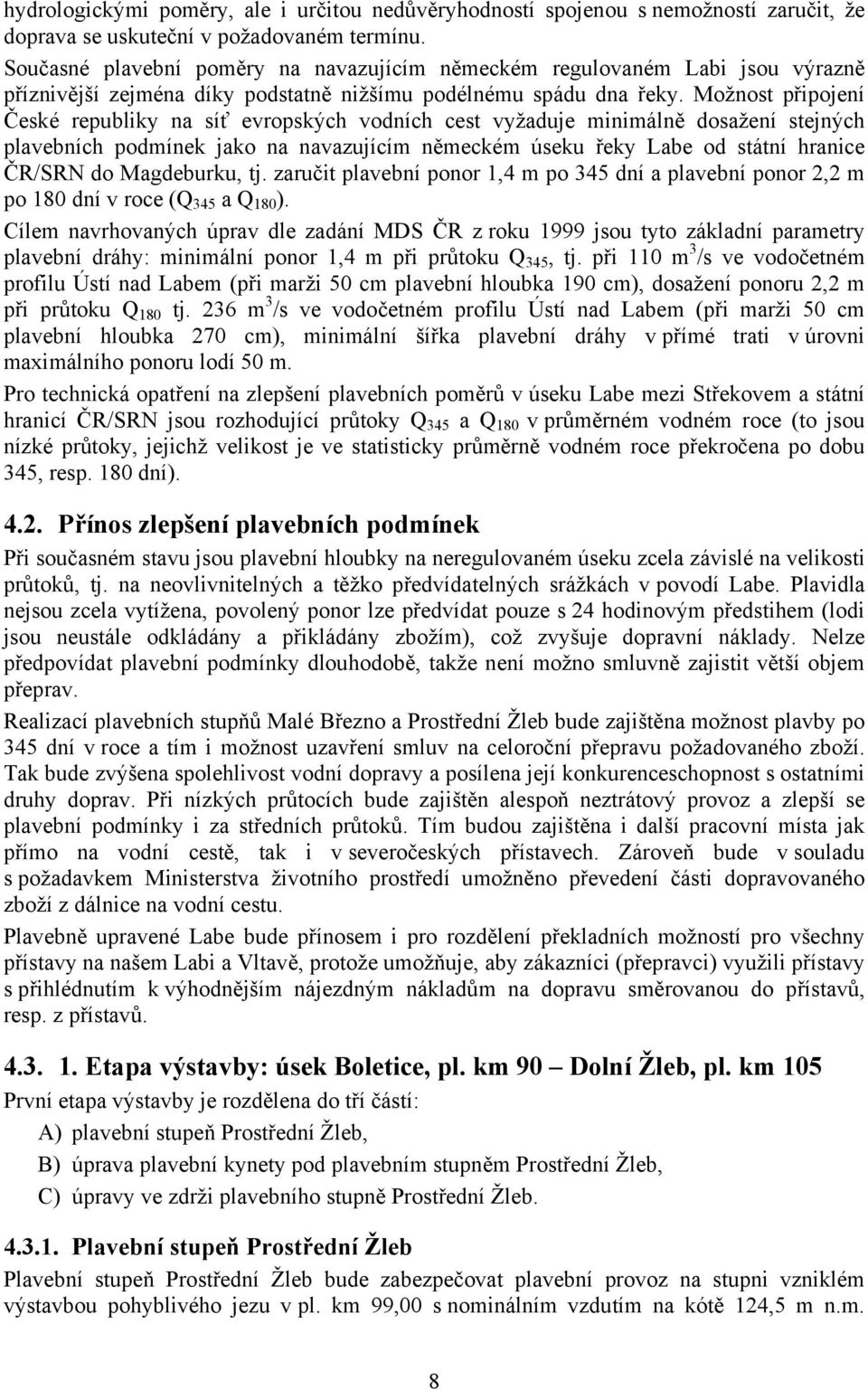 Možnost připojení České republiky na síť evropských vodních cest vyžaduje minimálně dosažení stejných plavebních podmínek jako na navazujícím německém úseku řeky Labe od státní hranice ČR/SRN do