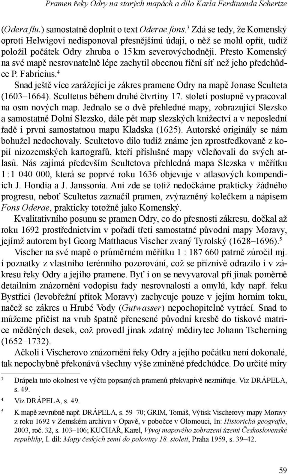 Přesto Komenský na své mapě nesrovnatelně lépe zachytil obecnou říční síť než jeho předchůdce P. Fabricius. 4 Snad ještě více zarážející je zákres pramene Odry na mapě Jonase Sculteta (1603 1664).