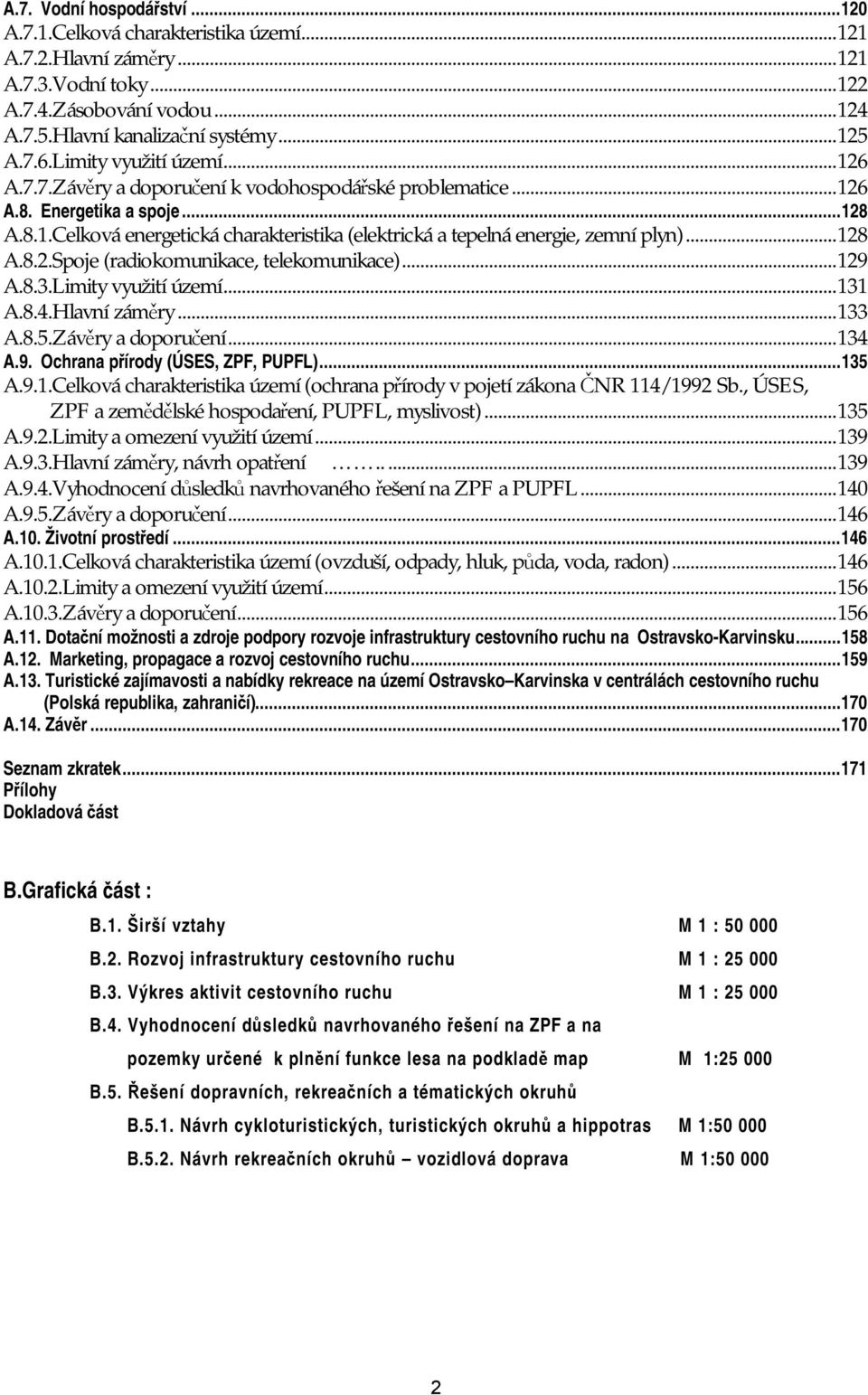 ..128 A.8.2.Spoje (radiokomunikace, telekomunikace)...129 A.8.3.Limity využití území...131 A.8.4.Hlavní záměry...133 A.8.5.Závěry a doporučení...134 A.9. Ochrana přírody (ÚSES, ZPF, PUPFL)...135 A.9.1.Celková charakteristika území (ochrana přírody v pojetí zákona ČNR 114/1992 Sb.