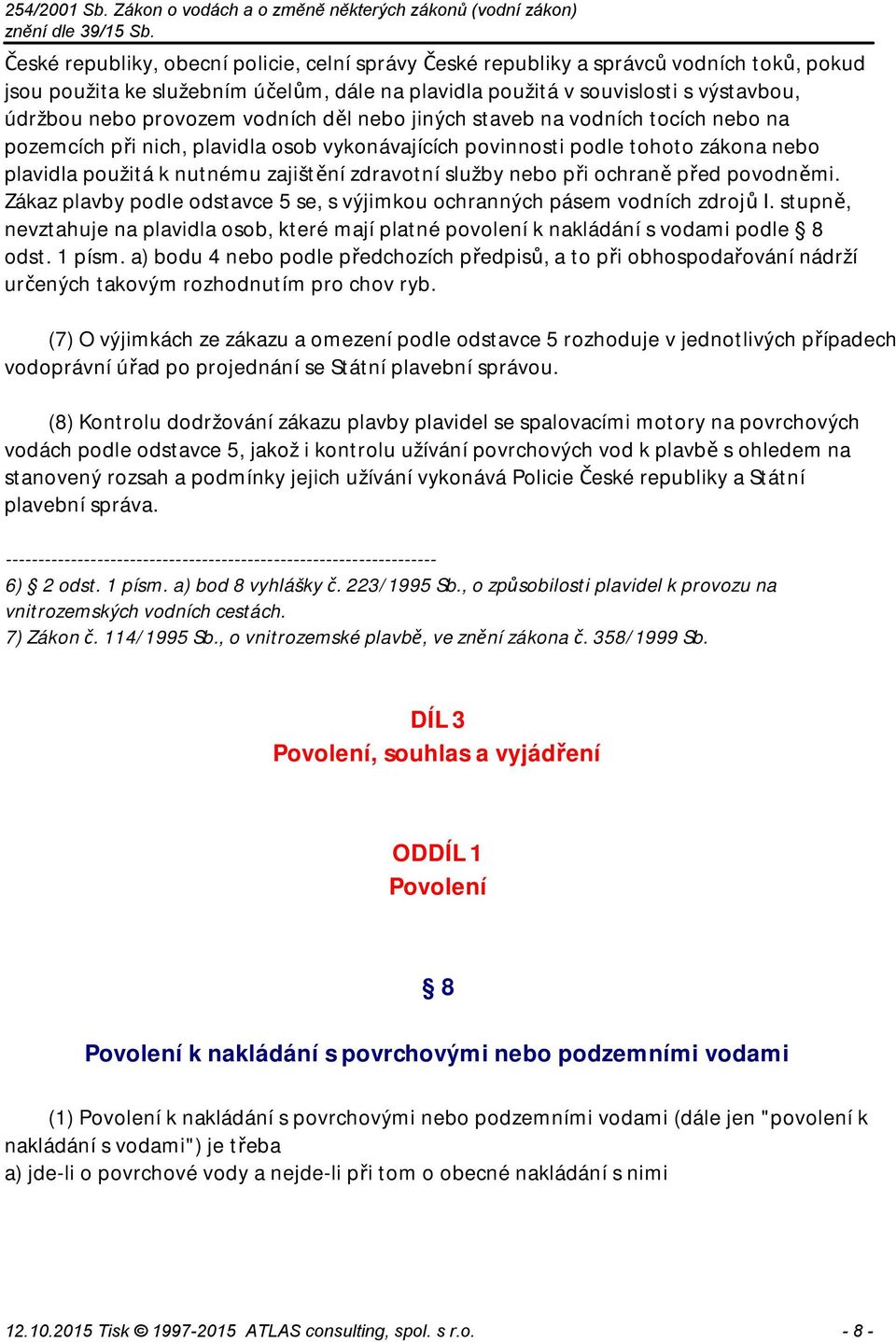 nebo při ochraně před povodněmi. Zákaz plavby podle odstavce 5 se, s výjimkou ochranných pásem vodních zdrojů I.