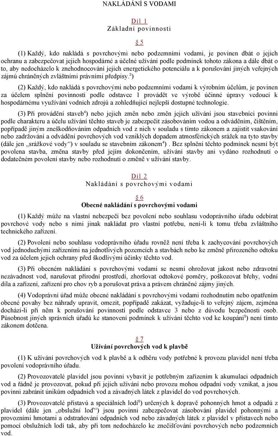 3 ) (2) Každý, kdo nakládá s povrchovými nebo podzemními vodami k výrobním účelům, je povinen za účelem splnění povinností podle odstavce 1 provádět ve výrobě účinné úpravy vedoucí k hospodárnému