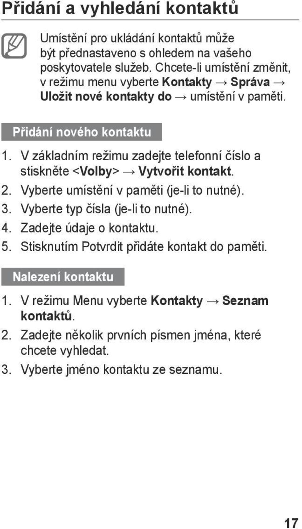 V základním režimu zadejte telefonní číslo a stiskněte <Volby> Vytvořit kontakt. 2. Vyberte umístění v paměti (je-li to nutné). 3. Vyberte typ čísla (je-li to nutné). 4.