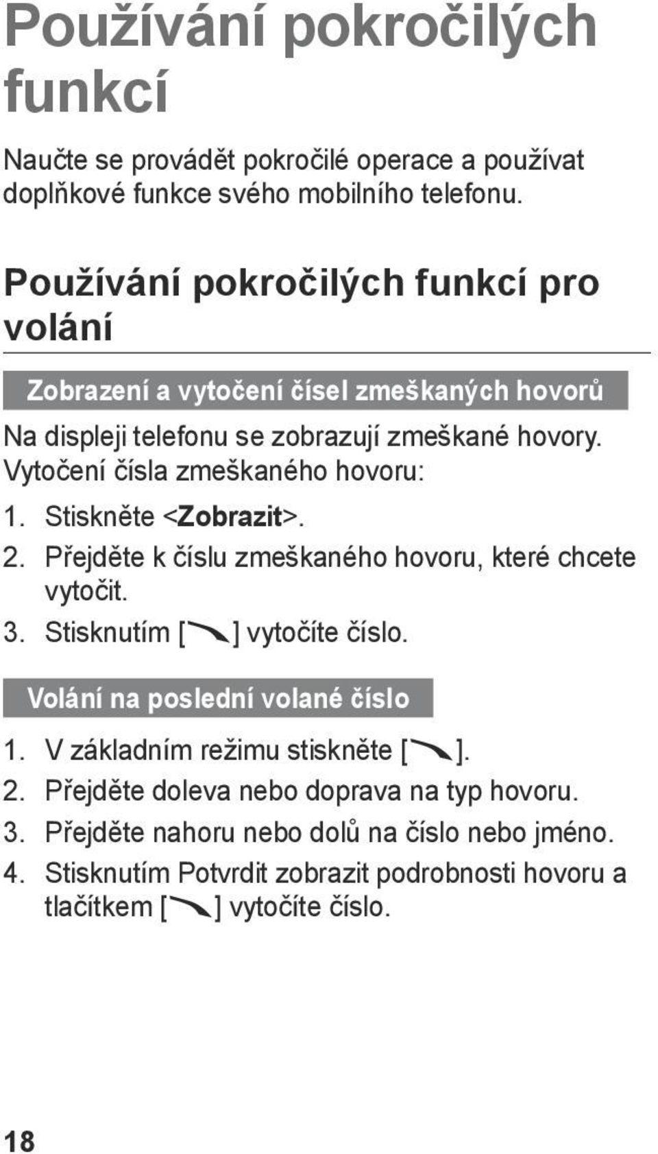 Vytočení čísla zmeškaného hovoru: 1. Stiskněte < Zobrazit>. 2. Přejděte k číslu zmeškaného hovoru, které chcete vytočit. 3. Stisknutím [ ] vytočíte číslo.