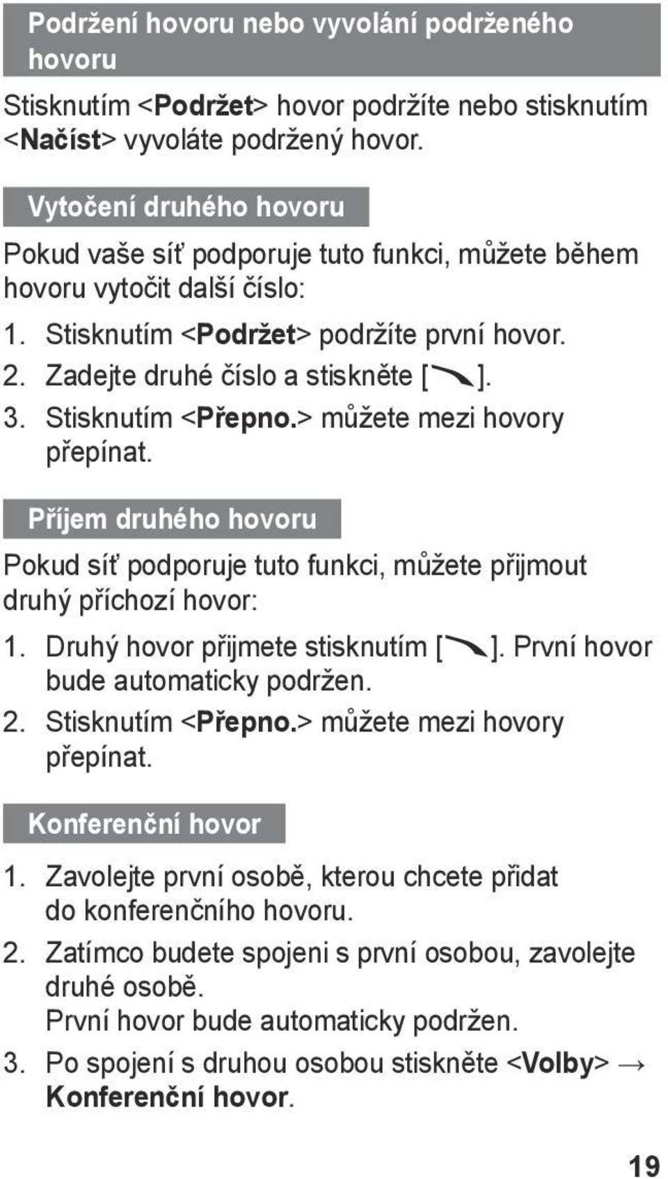 Stisknutím < Přepno.> můžete mezi hovory přepínat. Příjem druhého hovoru Pokud síť podporuje tuto funkci, můžete přijmout druhý příchozí hovor: 1. Druhý hovor přijmete stisknutím [ ].