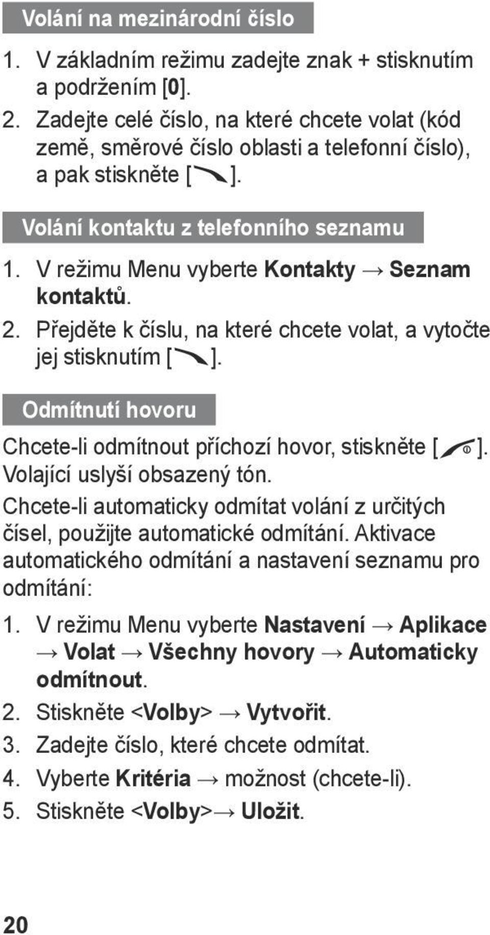 V režimu Menu vyberte Kontakty Seznam kontaktů. 2. Přejděte k číslu, na které chcete volat, a vytočte jej stisknutím [ ]. Odmítnutí hovoru Chcete-li odmítnout příchozí hovor, stiskněte [ ].