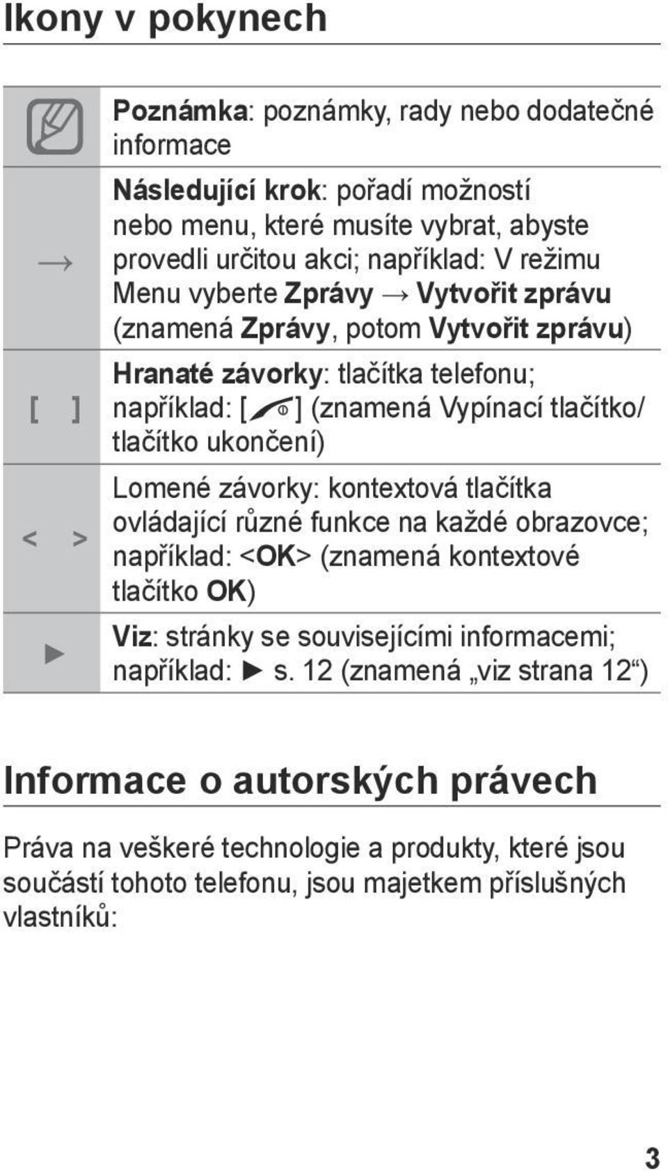 ukončení) Lomené závorky: kontextová tlačítka ovládající různé funkce na každé obrazovce; například: <OK> (znamená kontextové tlačítko OK) Viz: stránky se souvisejícími informacemi;