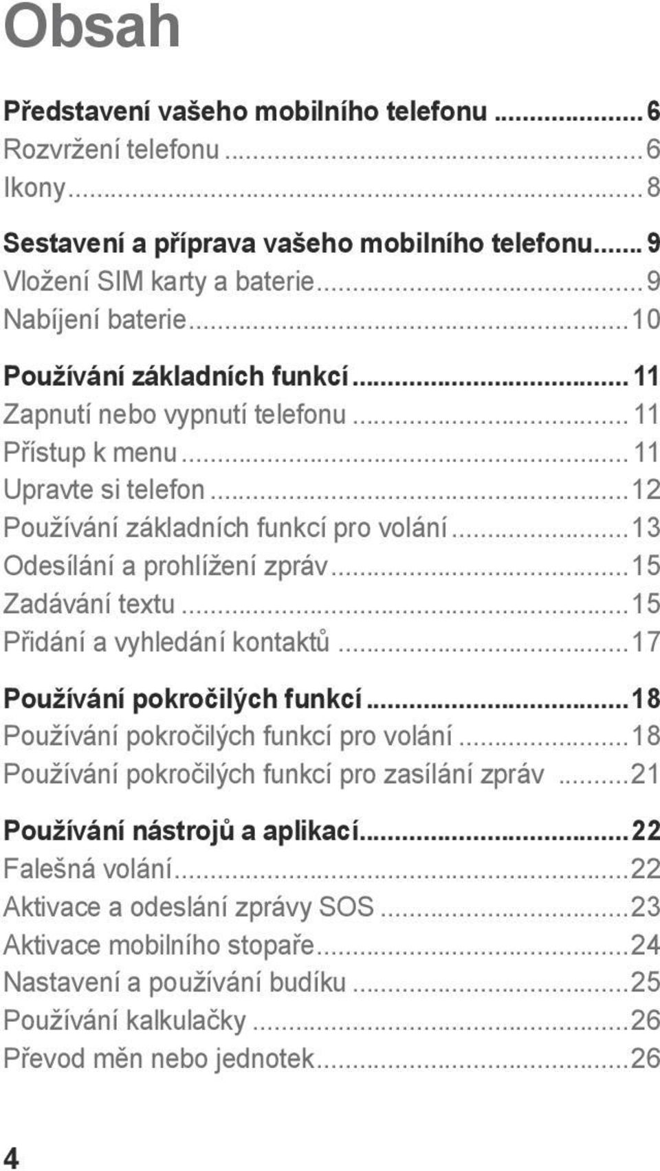 ..15 Zadávání textu...15 Přidání a vyhledání kontaktů...17 Používání pokročilých funkcí...18 Používání pokročilých funkcí pro volání...18 Používání pokročilých funkcí pro zasílání zpráv.