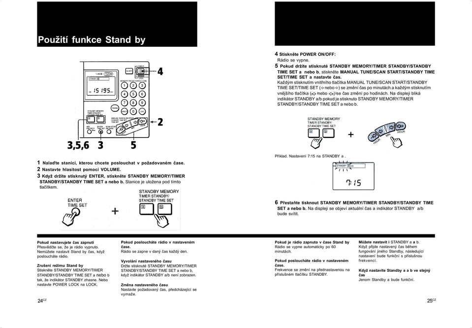 Každým stisknutím vnitøního tlaèítka MANUAL TUNE/SCAN START/STANDBY TIME SET/TIME SET (G nebo g) se zmìní èas po minutách a každým stisknutím vnìjšího tlaèítka ( nebo ) se èas zmìní po hodinách.