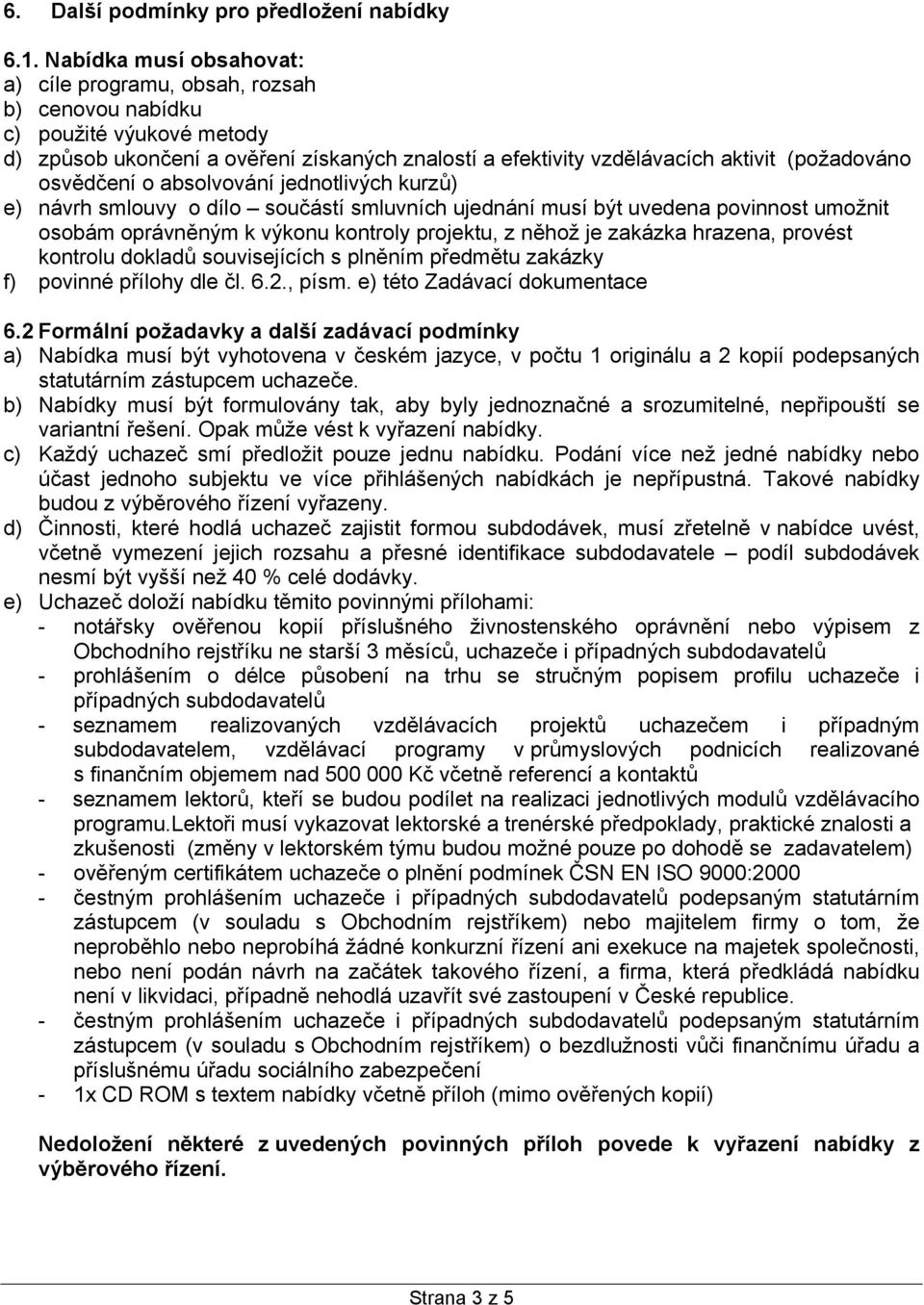 osvědčení o absolvování jednotlivých kurzů) e) návrh smlouvy o dílo součástí smluvních ujednání musí být uvedena povinnost umožnit osobám oprávněným k výkonu kontroly projektu, z něhož je zakázka