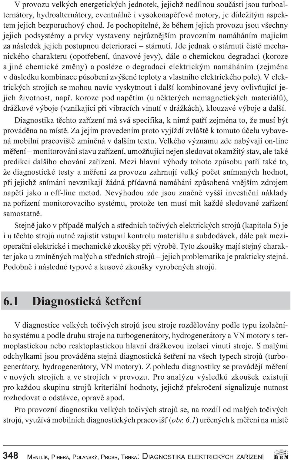 Jde jednak o stárnutí èistì mechanického charakteru (opotøebení, únavové jevy), dále o chemickou degradaci (koroze a jiné chemické zmìny) a posléze o degradaci elektrickým namáháním (zejména v