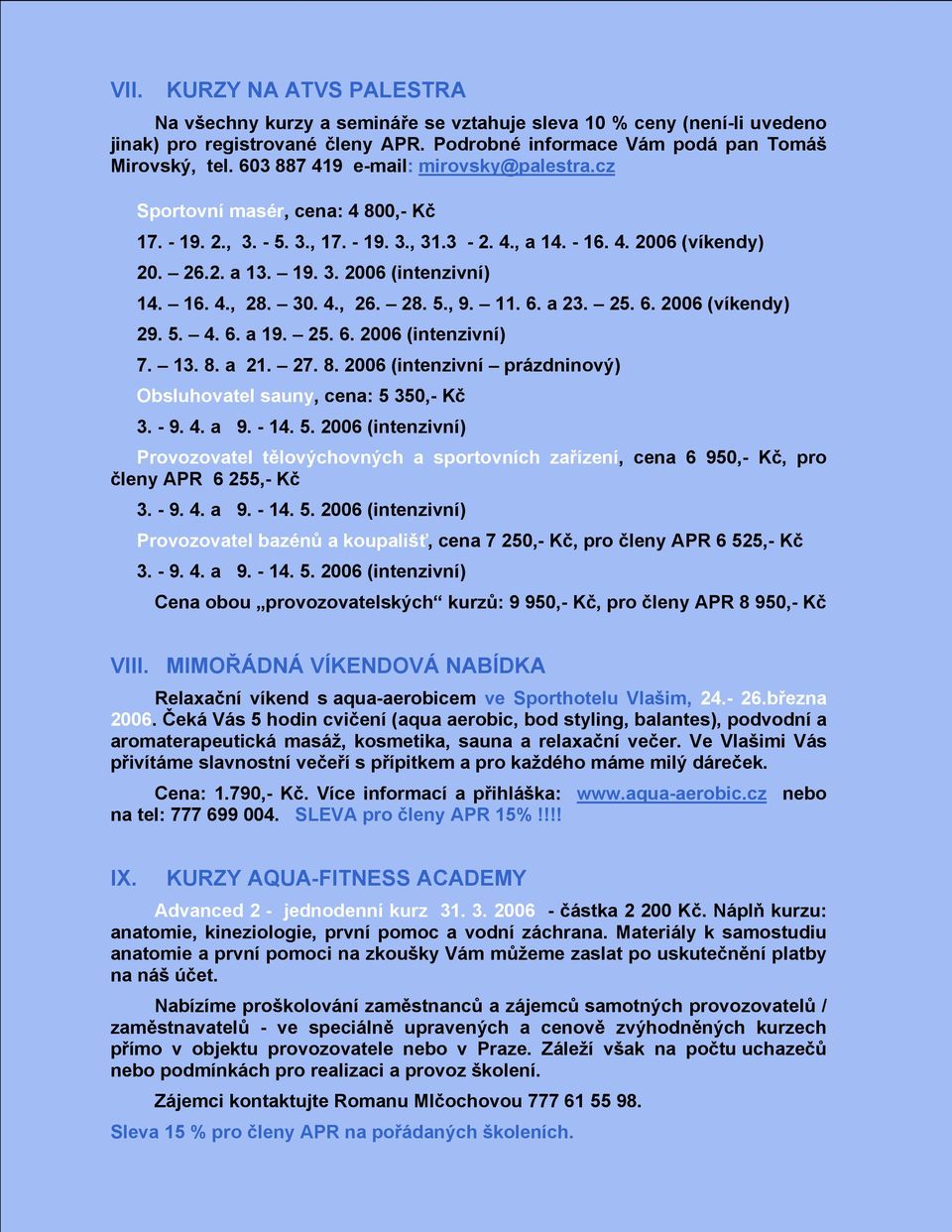 16. 4., 28. 30. 4., 26. 28. 5., 9. 11. 6. a 23. 25. 6. 2006 (víkendy) 29. 5. 4. 6. a 19. 25. 6. 2006 (intenzivní) 7. 13. 8. a 21. 27. 8. 2006 (intenzivní prázdninový) Obsluhovatel sauny, cena: 5 350,- Kč 3.