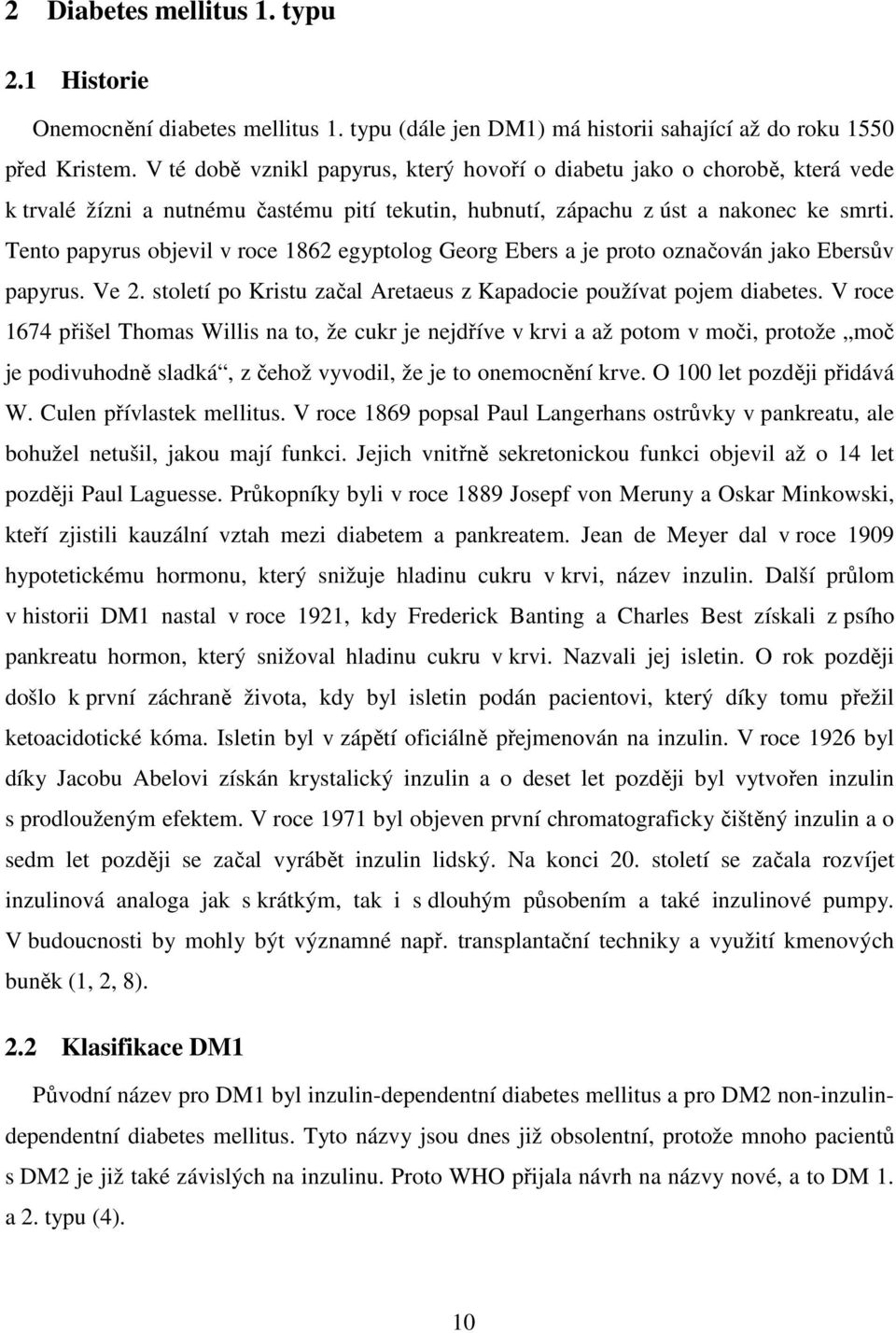 Tento papyrus objevil v roce 1862 egyptolog Georg Ebers a je proto označován jako Ebersův papyrus. Ve 2. století po Kristu začal Aretaeus z Kapadocie používat pojem diabetes.