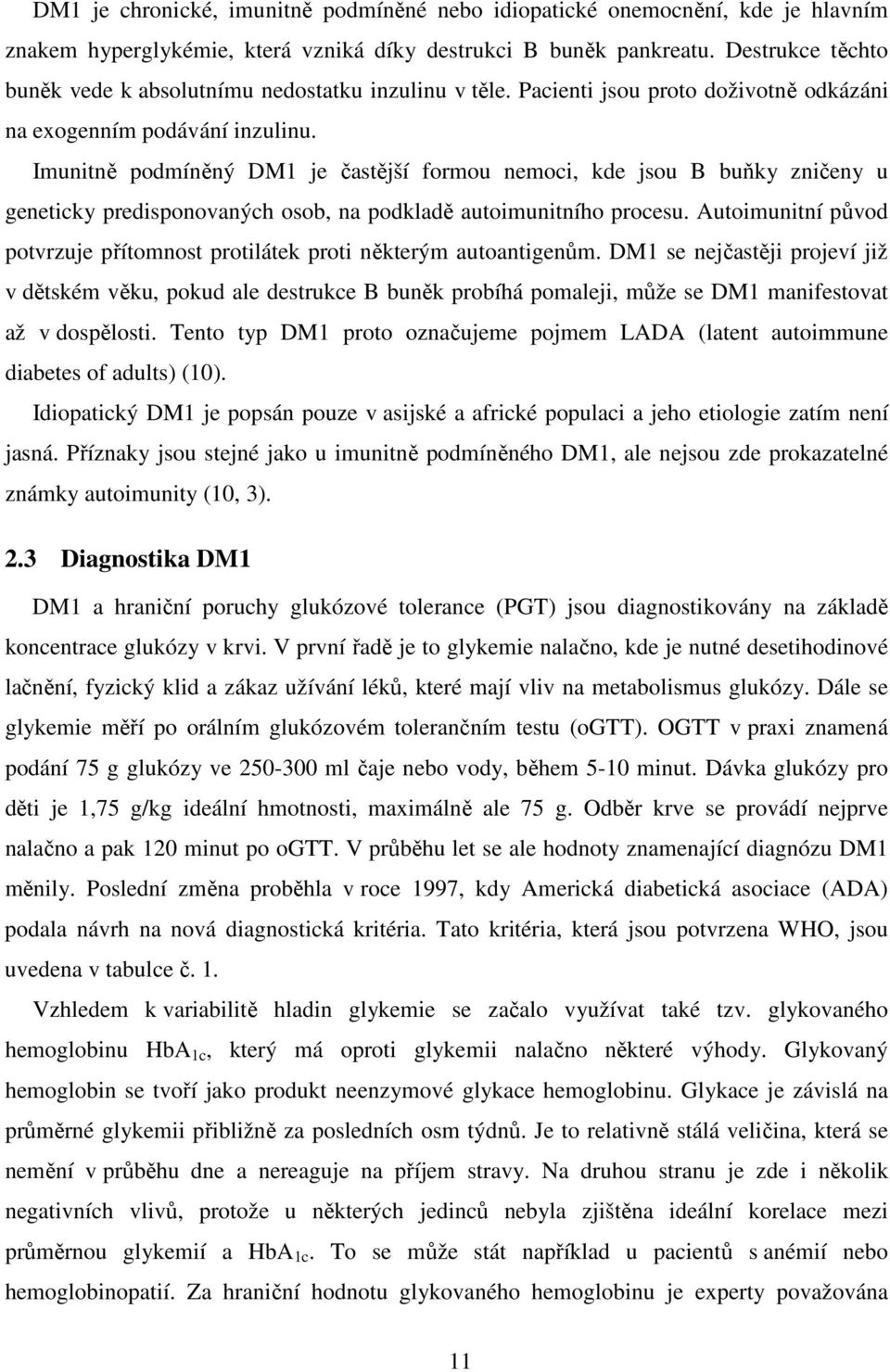 Imunitně podmíněný DM1 je častější formou nemoci, kde jsou B buňky zničeny u geneticky predisponovaných osob, na podkladě autoimunitního procesu.