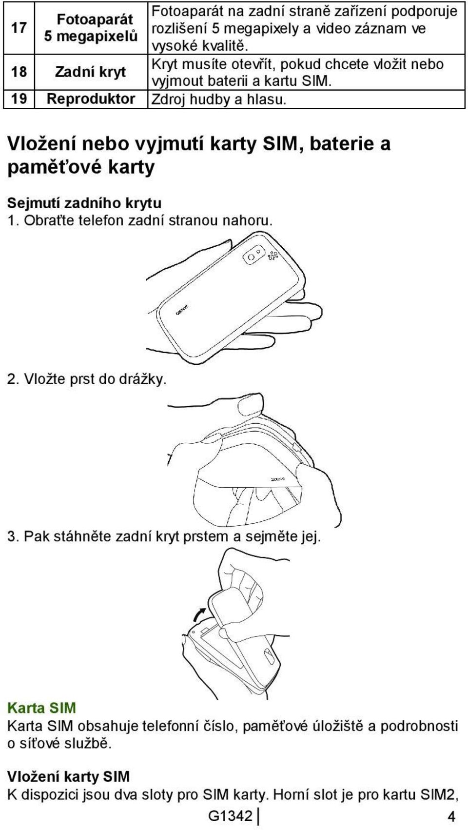 Vložení nebo vyjmutí karty SIM, baterie a paměťové karty Sejmutí zadního krytu 1. Obraťte telefon zadní stranou nahoru. 2. Vložte prst do drážky. 3.