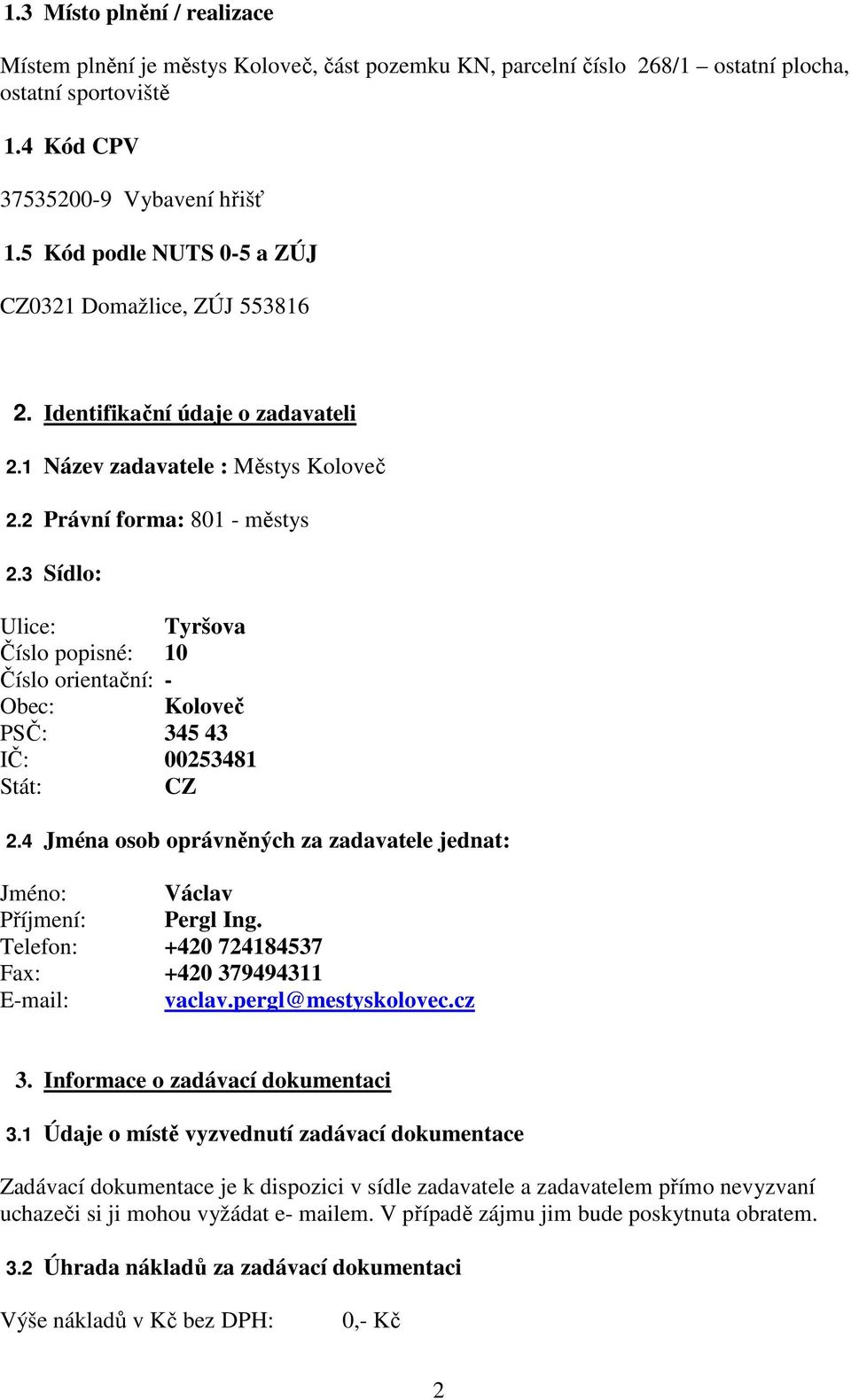 3 Sídlo: Ulice: Tyršova Číslo popisné: 10 Číslo orientační: - Obec: Koloveč PSČ: 345 43 IČ: 00253481 Stát: CZ 2.4 Jména osob oprávněných za zadavatele jednat: Jméno: Václav Příjmení: Pergl Ing.