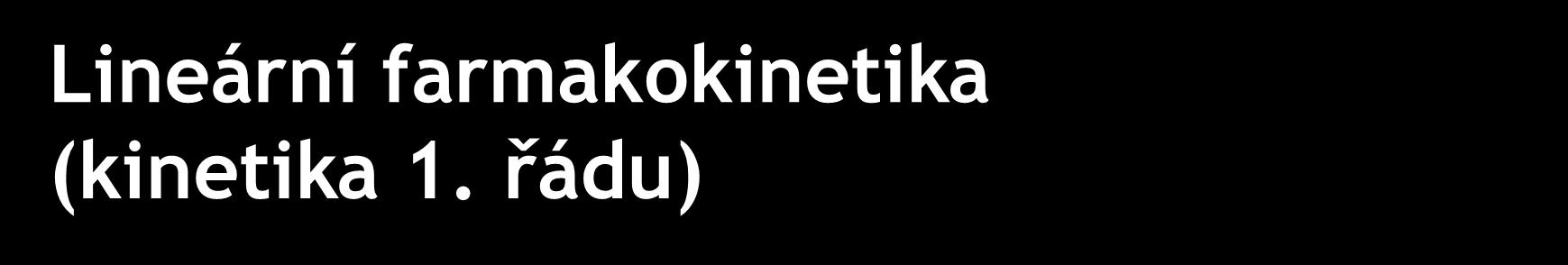 Lineární farmakokinetika (kinetika 1. řádu) Eliminační děje pro většinu léčiv v rozsahu jejich terapeutických dávek probíhají podle kinetiky prvního řádu (= lineární farmakokinetika).