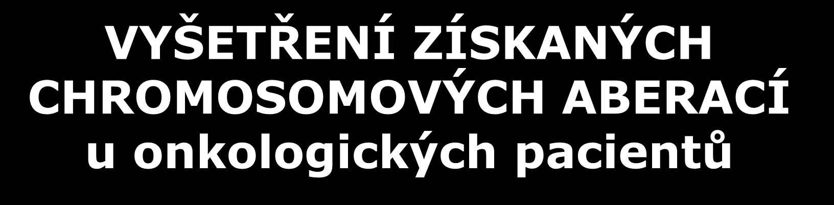 VYŠETŘENÍ ZÍSKANÝCH CHROMOSOMOVÝCH ABERACÍ u