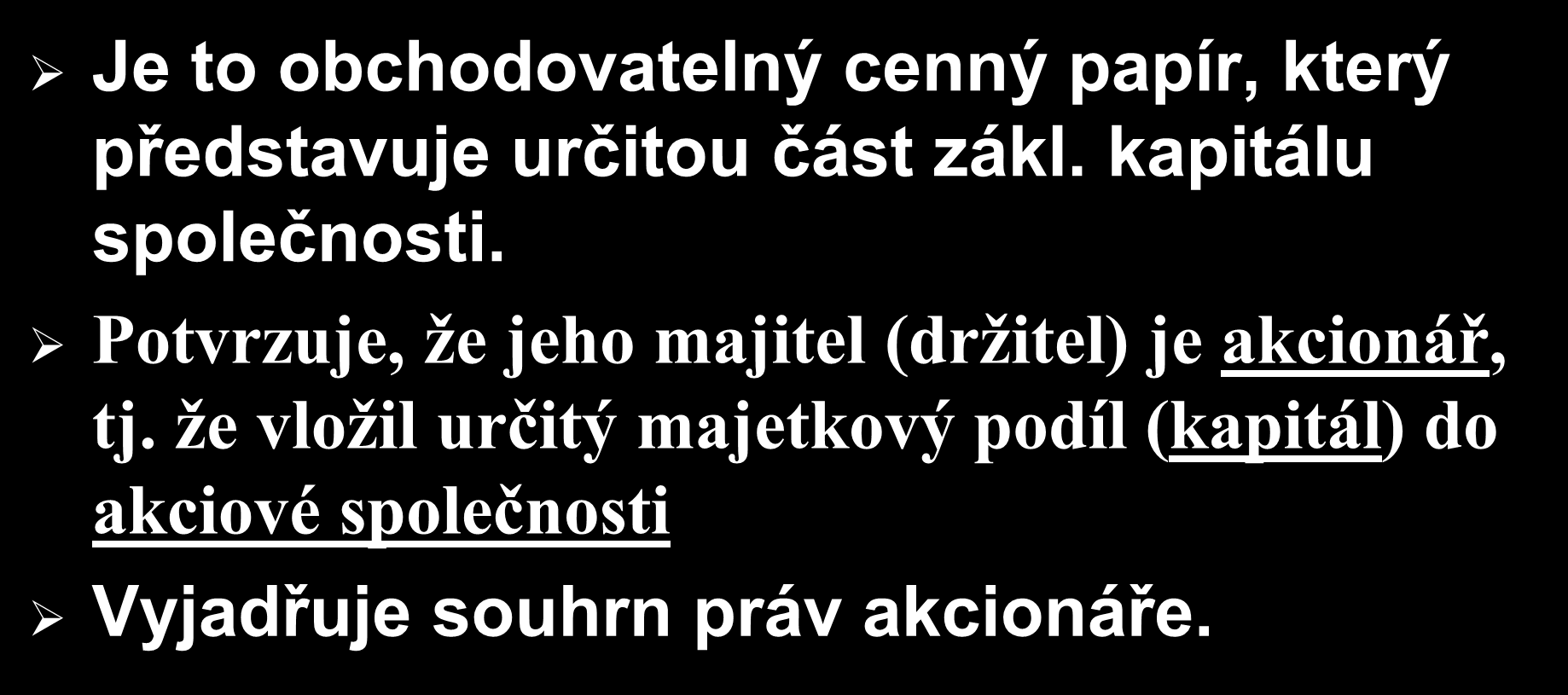 Akcie (angl. share, tj. podíl) Je to obchodovatelný cenný papír, který představuje určitou část zákl. kapitálu společnosti.