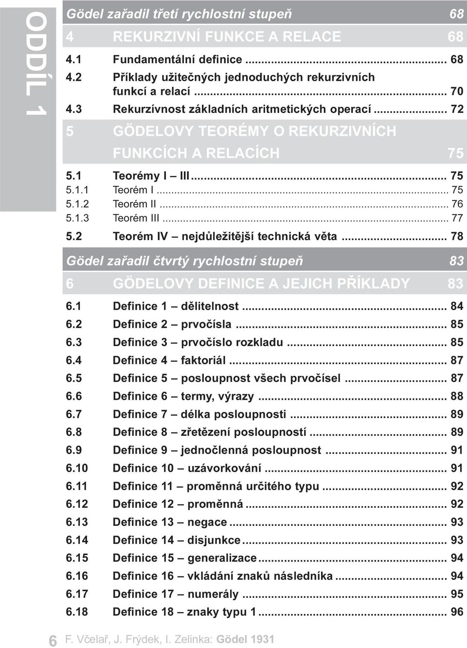 .. 77 5.2 Teorém IV nejdùležitìjší technická vìta... 78 Gödel zaøadil ètvrtý rychlostní stupeò 83 6 GÖDELOVY DEFINICE A JEJICH PØÍKLADY 83 6.1 Definice 1 dìlitelnost... 84 6.2 Definice 2 prvoèísla.