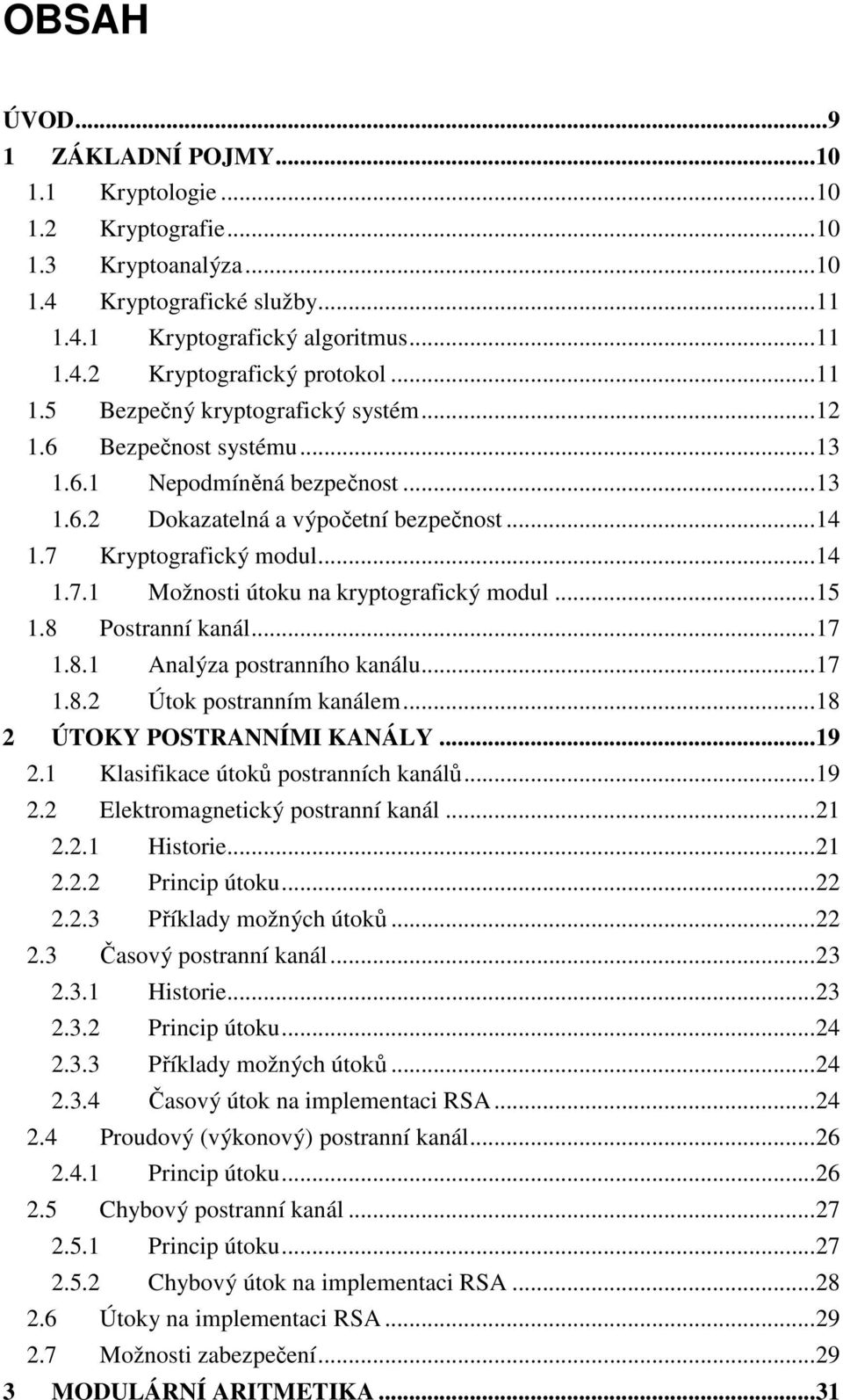 ..15 1.8 Postranní kanál...17 1.8.1 Analýza postranního kanálu...17 1.8.2 Útok postranním kanálem...18 2 ÚTOKY POSTRANNÍMI KANÁLY...19 2.1 Klasifikace útoků postranních kanálů...19 2.2 Elektromagnetický postranní kanál.