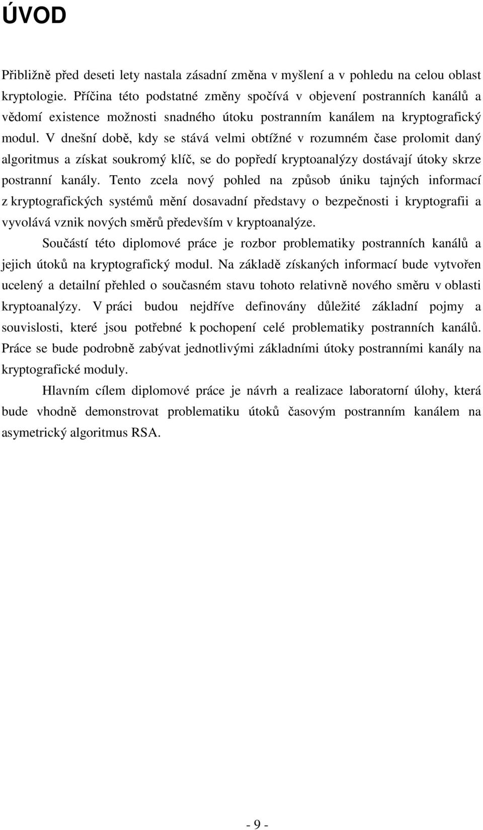 V dnešní době, kdy se stává velmi obtížné v rozumném čase prolomit daný algoritmus a získat soukromý klíč, se do popředí kryptoanalýzy dostávají útoky skrze postranní kanály.