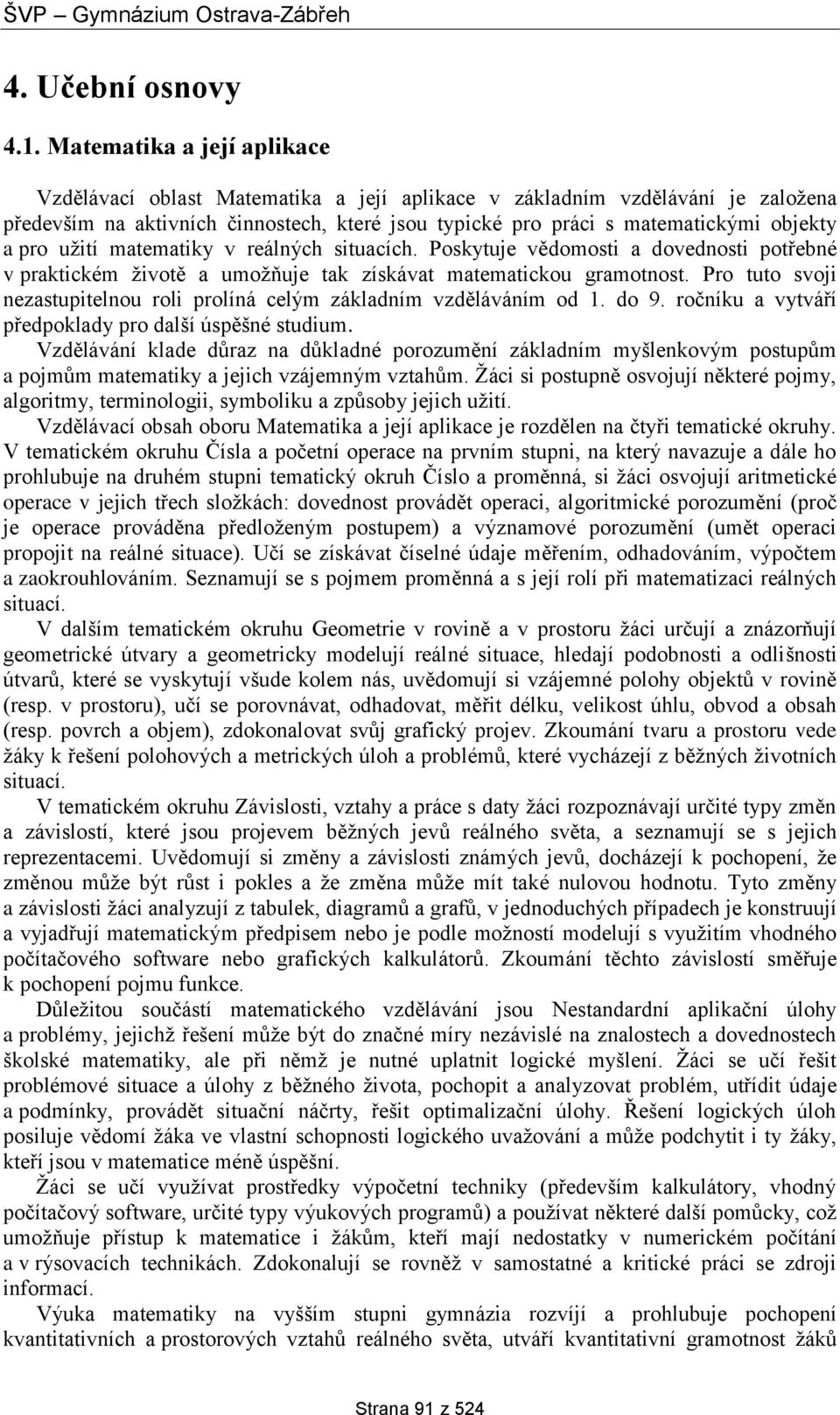 pro užití matematiky v reálných situacích. Poskytuje vědomosti a dovednosti potřebné v praktickém životě a umožňuje tak získávat matematickou gramotnost.