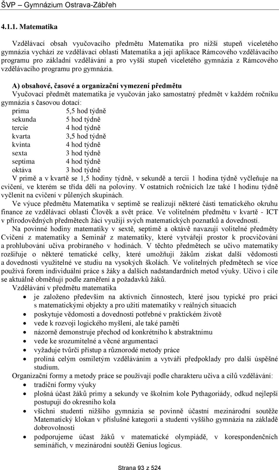 A) obsahové, časové a organizační vymezení předmětu Vyučovací předmět matematika je vyučován jako samostatný předmět v každém ročníku gymnázia s časovou dotací: prima 5,5 hod týdně sekunda 5 hod