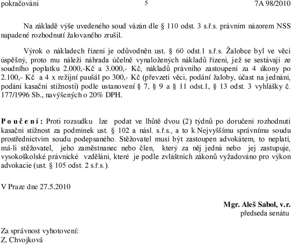 100,- Kč a 4 x režijní paušál po 300,- Kč (převzetí věci, podání žaloby, účast na jednání, podání kasační stížnosti) podle ustanovení 7, 9 a 11 odst.1, 13 odst. 3 vyhlášky č. 177/1996 Sb.