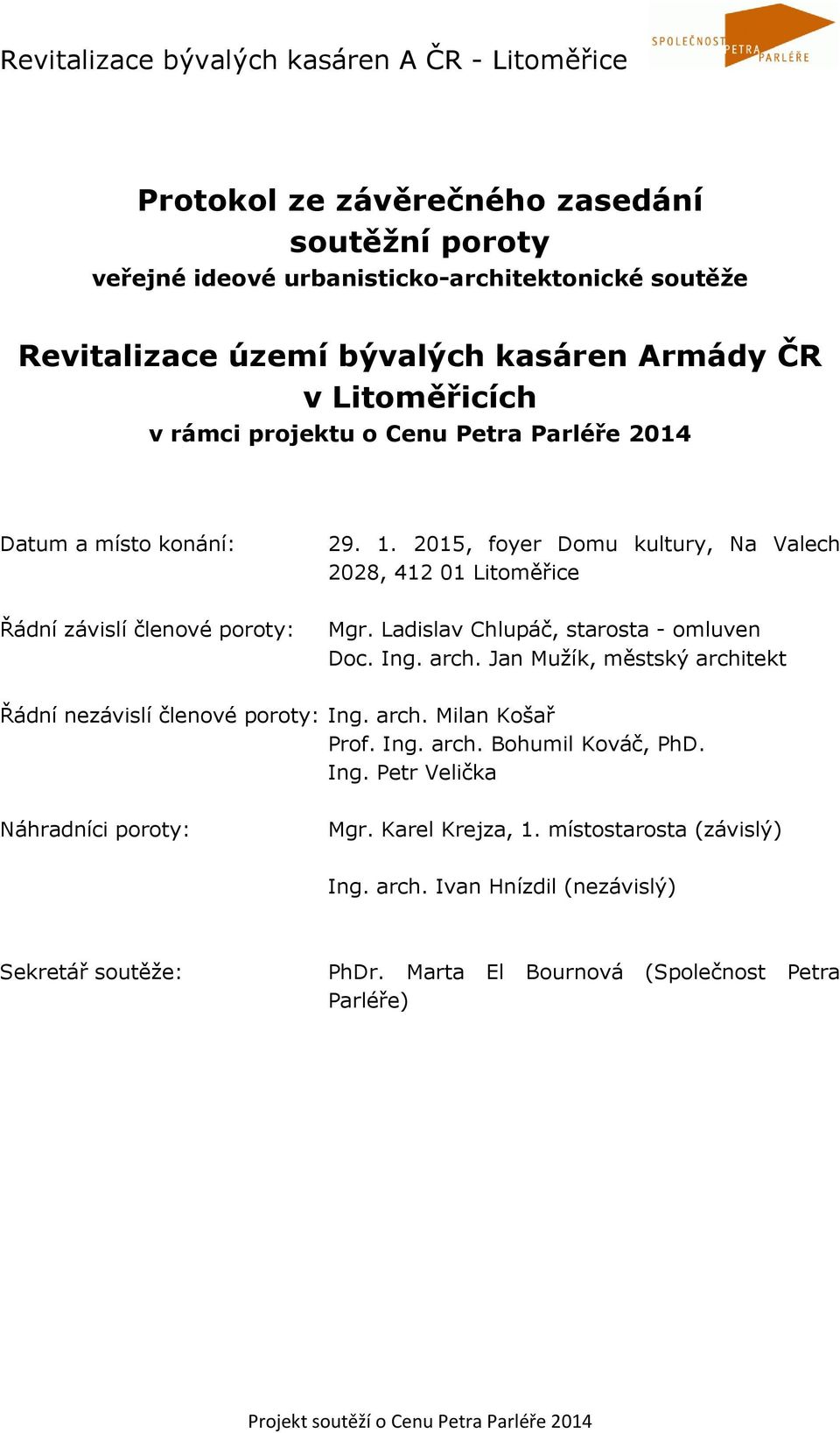 Ladislav Chlupáč, starosta - omluven Doc. Ing. arch. Jan Mužík, městský architekt Řádní nezávislí členové poroty: Ing. arch. Milan Košař Prof. Ing. arch. Bohumil Kováč, PhD.