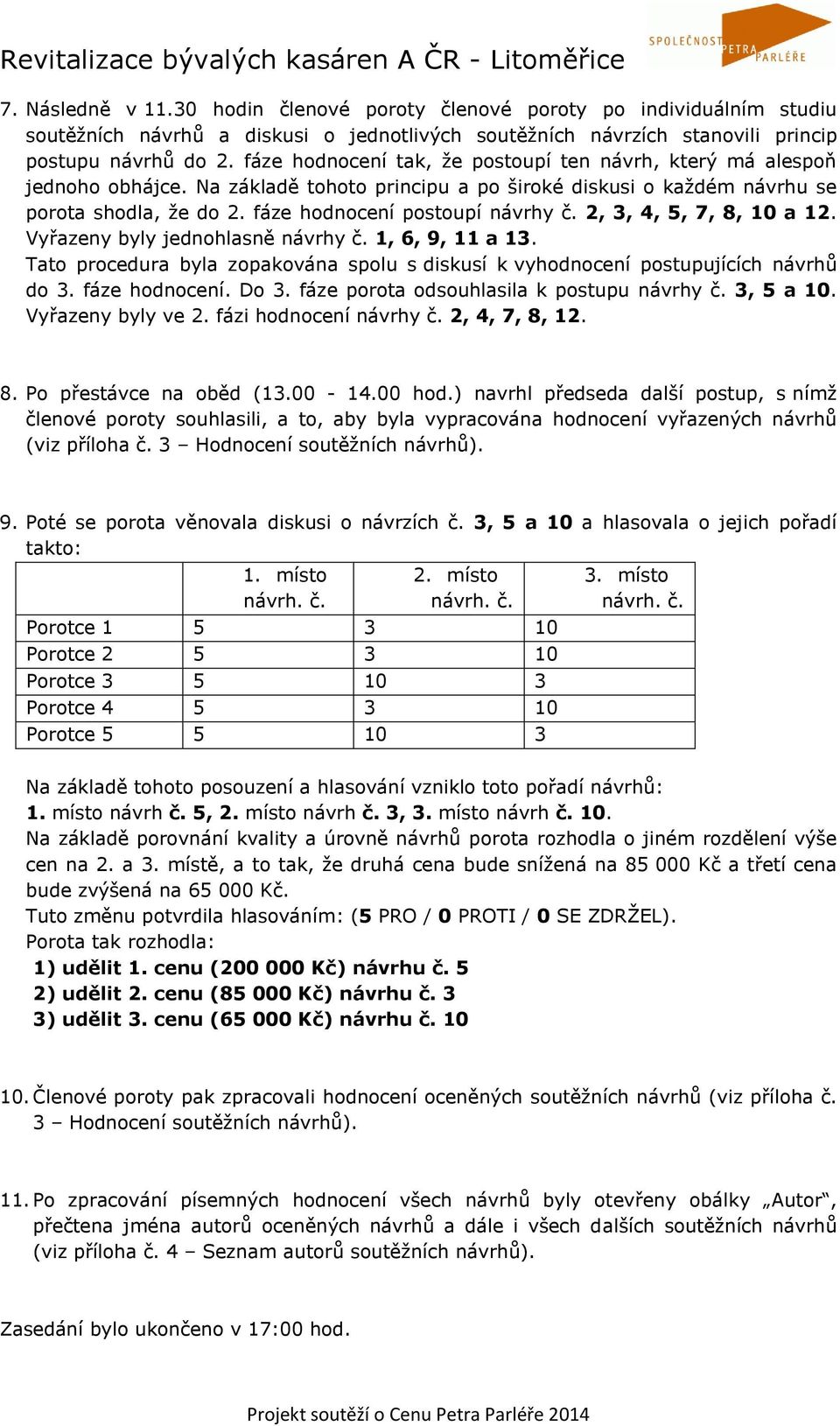 2, 3, 4, 5, 7, 8, 10 a 12. Vyřazeny byly jednohlasně návrhy č. 1, 6, 9, 11 a 13. Tato procedura byla zopakována spolu s diskusí k vyhodnocení postupujících návrhů do 3. fáze hodnocení. Do 3.