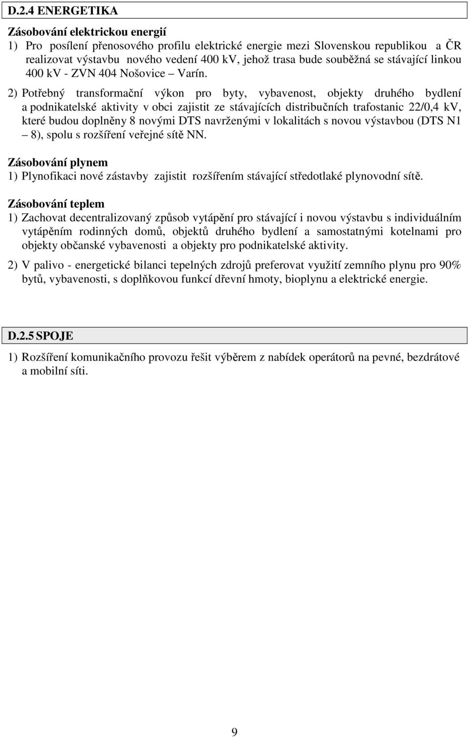 2) Potřebný transformační výkon pro byty, vybavenost, objekty druhého bydlení a podnikatelské aktivity v obci zajistit ze stávajících distribučních trafostanic 22/0,4 kv, které budou doplněny 8