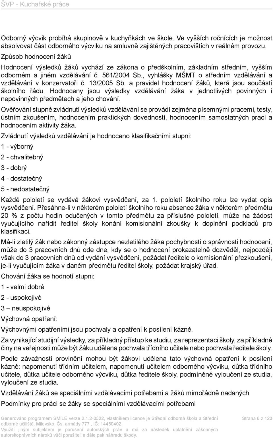 , vyhlášky MŠMT o středním vzdělávání a vzdělávání v konzervatoři č. 13/2005 Sb. a pravidel hodnocení žáků, která jsou součástí školního řádu.