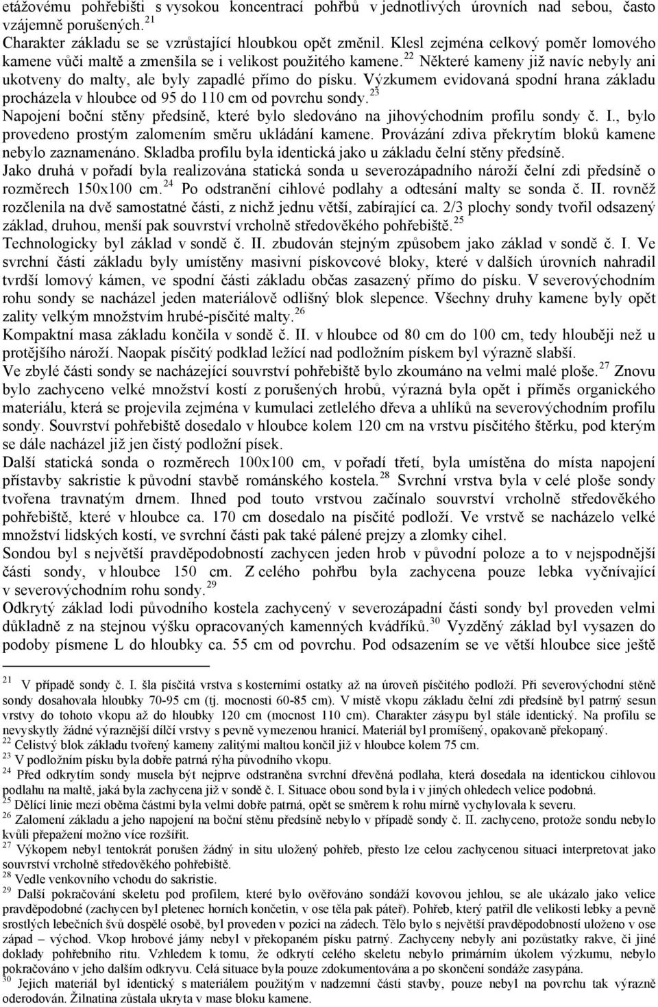 Výzkumem evidovaná spodní hrana základu procházela v hloubce od 95 do 110 cm od povrchu sondy. 23 Napojení boční stěny předsíně, které bylo sledováno na jihovýchodním profilu sondy č. I.